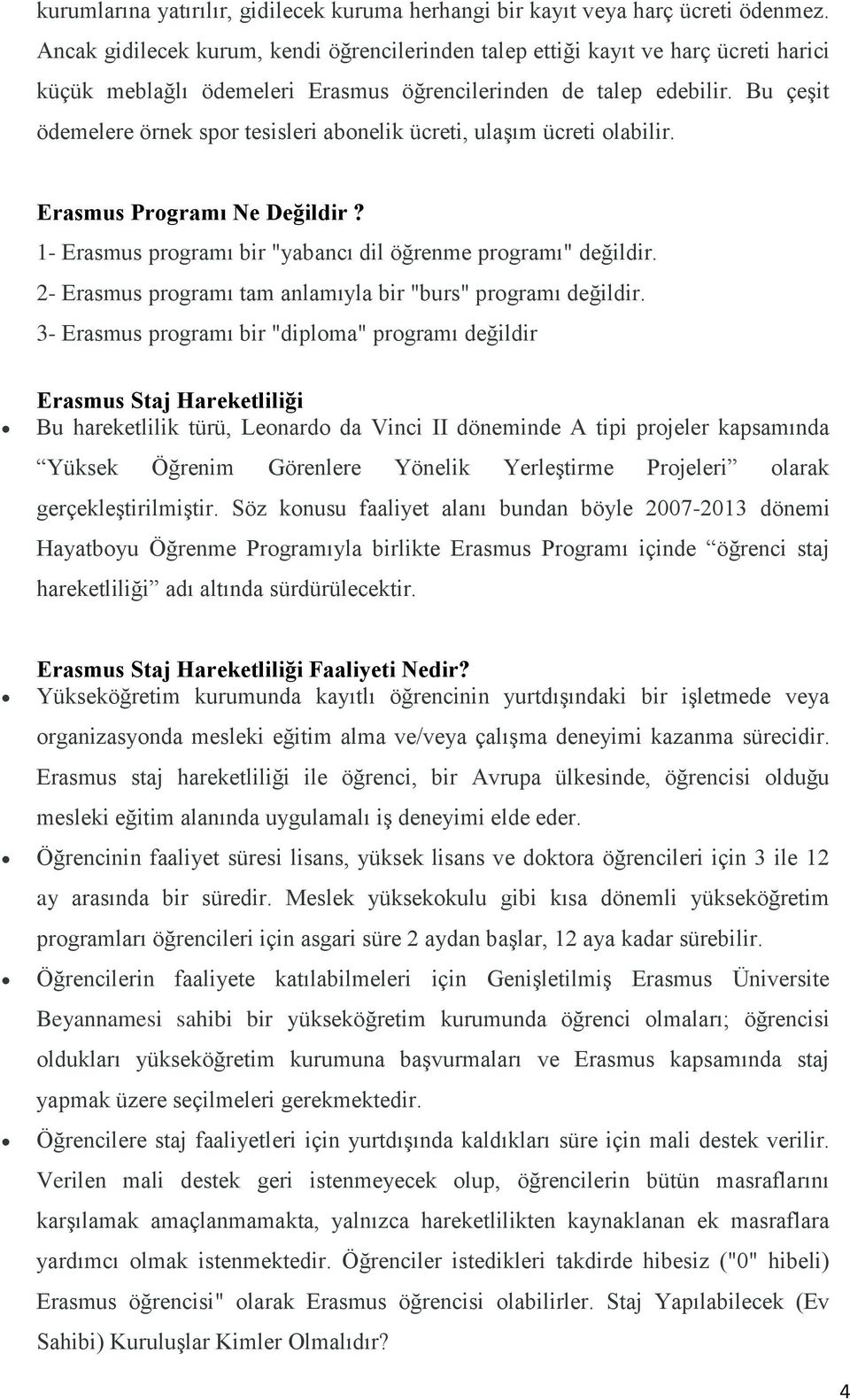 Bu çeşit ödemelere örnek spor tesisleri abonelik ücreti, ulaşım ücreti olabilir. Erasmus Programı Ne Değildir? 1- Erasmus programı bir "yabancı dil öğrenme programı" değildir.