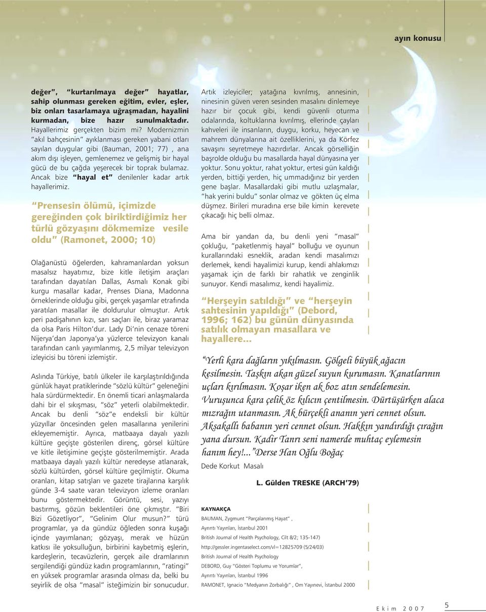 Modernizmin akıl bahçesinin ayıklanması gereken yabani otları sayılan duygular gibi (Bauman, 2001; 77), ana akım dışı işleyen, gemlenemez ve gelişmiş bir hayal gücü de bu çağda yeşerecek bir toprak