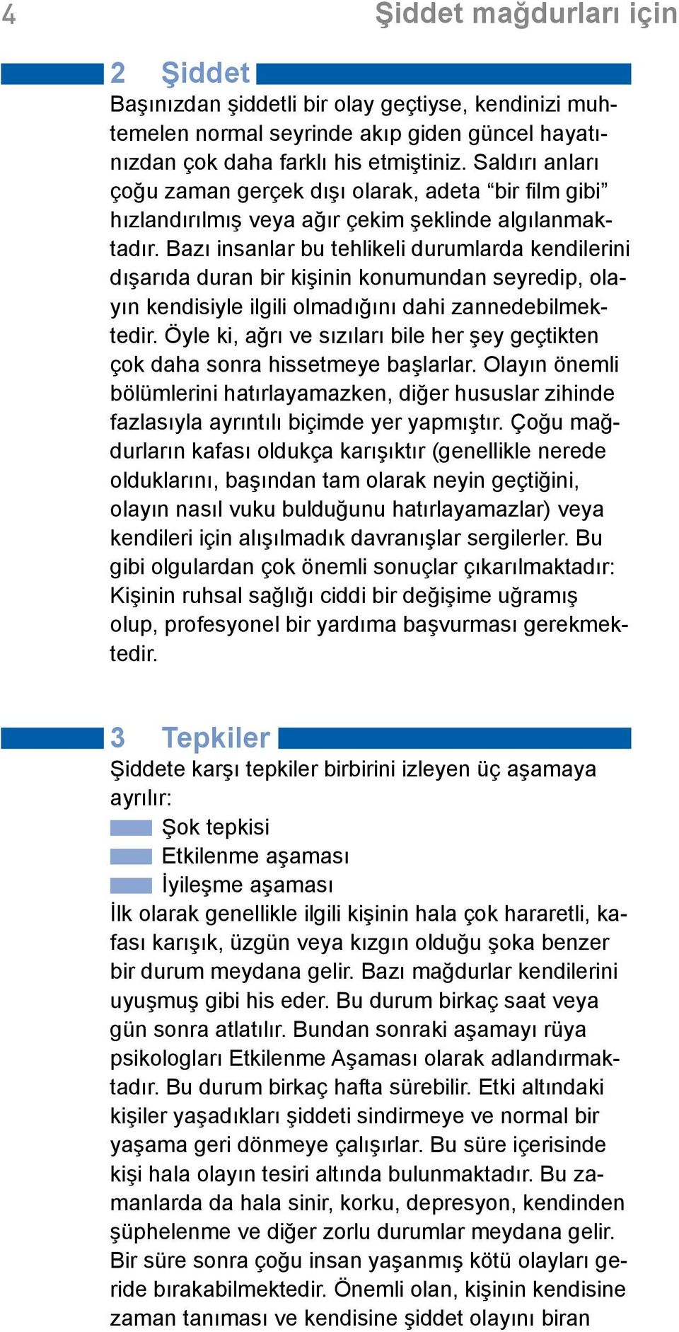 Bazı insanlar bu tehlikeli durumlarda kendilerini dışarıda duran bir kişinin konumundan seyredip, olayın kendisiyle ilgili olmadığını dahi zannedebilmektedir.