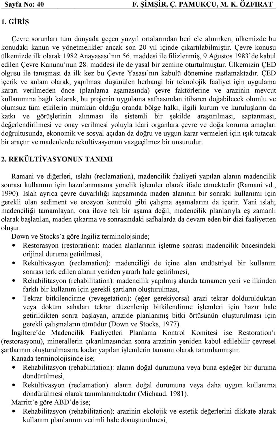 Çevre konusu ülkemizde ilk olarak 1982 Anayasası nın 56. maddesi ile filizlenmiş, 9 Ağustos 1983 de kabul edilen Çevre Kanunu nun 28. maddesi ile de yasal bir zemine oturtulmuştur.