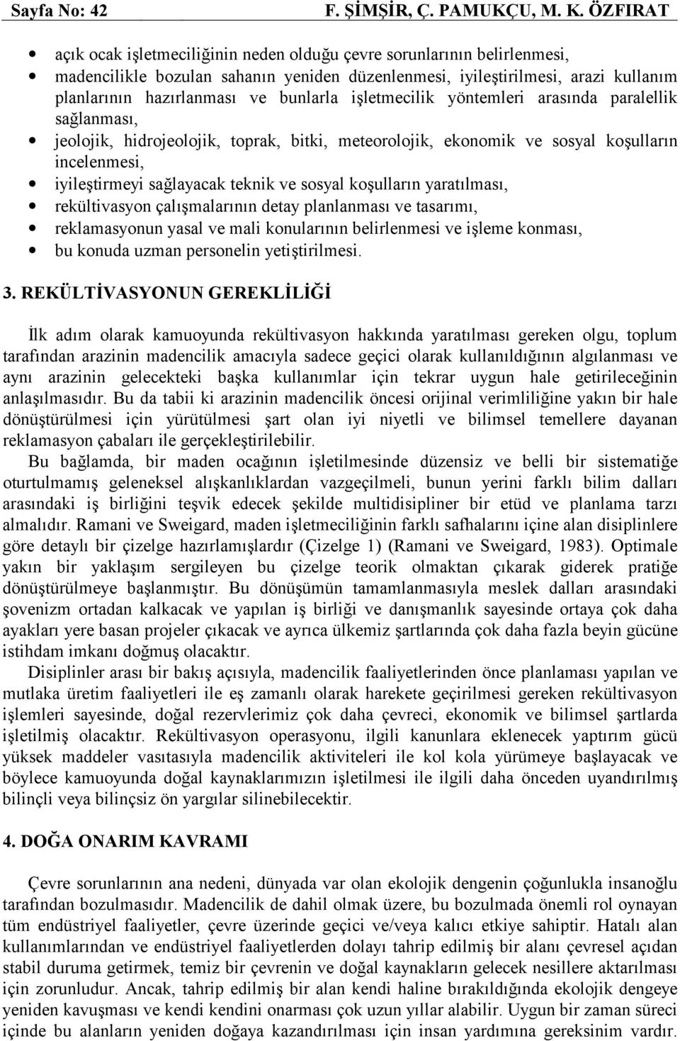 bunlarla işletmecilik yöntemleri arasında paralellik sağlanması, jeolojik, hidrojeolojik, toprak, bitki, meteorolojik, ekonomik ve sosyal koşulların incelenmesi, iyileştirmeyi sağlayacak teknik ve