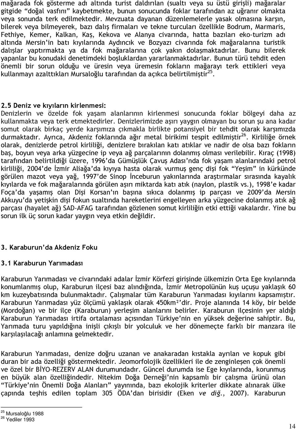 Mevzuata dayanan düzenlemelerle yasak olmasına karşın, bilerek veya bilmeyerek, bazı dalış firmaları ve tekne turcuları özellikle Bodrum, Marmaris, Fethiye, Kemer, Kalkan, Kaş, Kekova ve Alanya