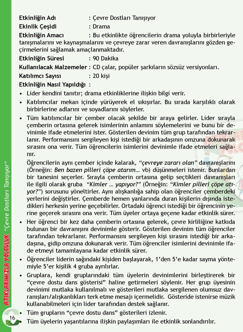 Katılımcı Sayısı : 20 kişi Etkinliğin Nasıl Yapıldığı : Lider kendini tanıtır; drama etkinliklerine ilişkin bilgi verir. Katılımcılar mekan içinde yürüyerek el sıkışırlar.