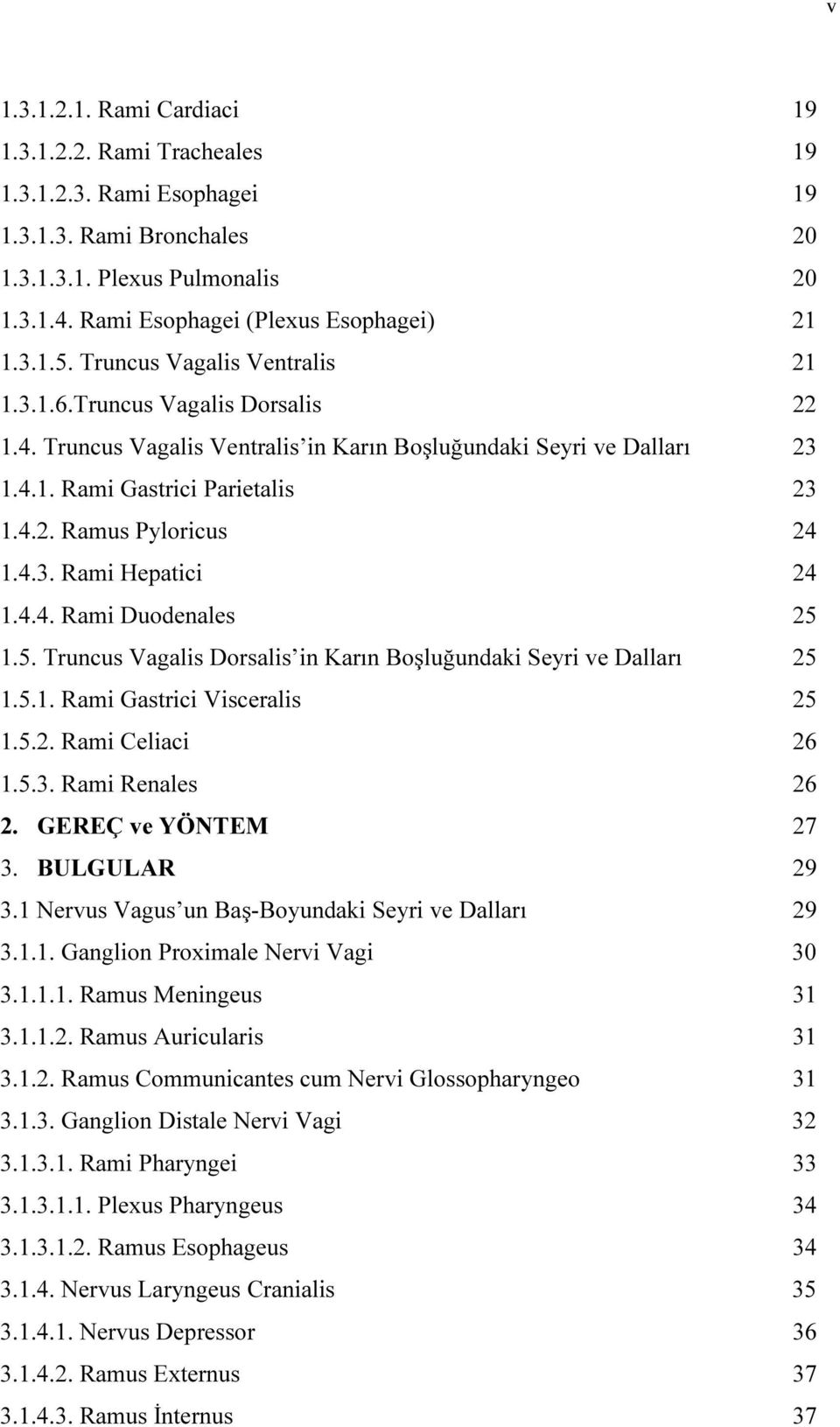 4.3. Rami Hepatici 24 1.4.4. Rami Duodenales 25 1.5. Truncus Vagalis Dorsalis in Karın Boşluğundaki Seyri ve Dalları 25 1.5.1. Rami Gastrici Visceralis 25 1.5.2. Rami Celiaci 26 1.5.3. Rami Renales 26 2.