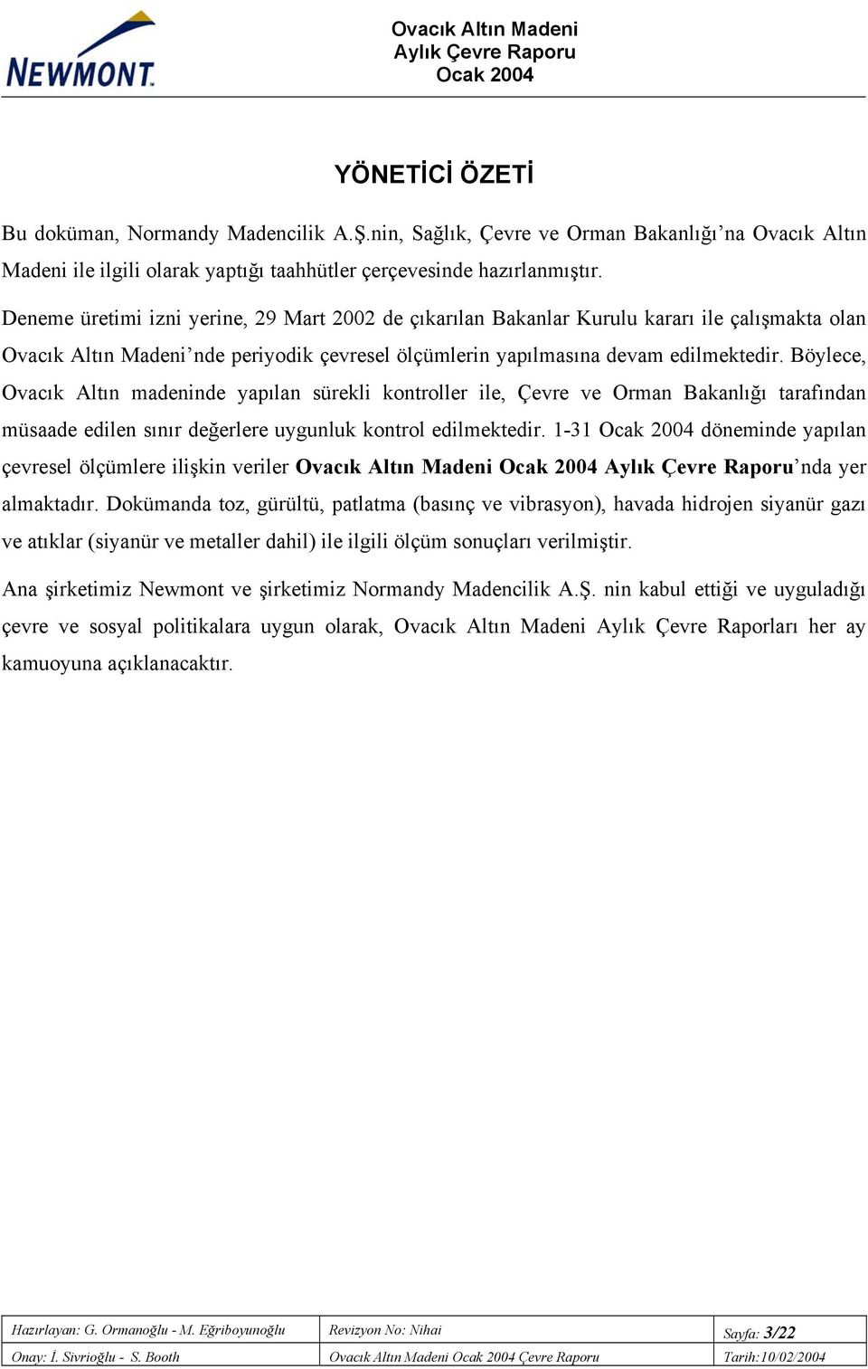 Böylece, Ovacık Altın madeninde yapılan sürekli kontroller ile, Çevre ve Orman Bakanlığı tarafından müsaade edilen sınır değerlere uygunluk kontrol edilmektedir.