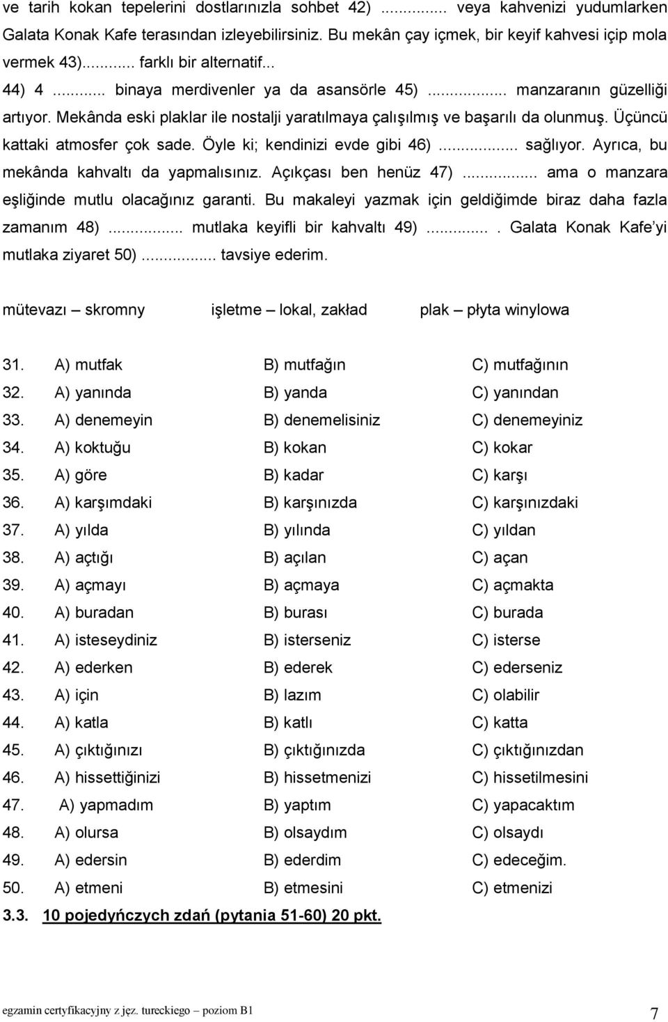 Üçüncü kattaki atmosfer çok sade. Öyle ki; kendinizi evde gibi 46)... sağlıyor. Ayrıca, bu mekânda kahvaltı da yapmalısınız. Açıkçası ben henüz 47)... ama o manzara eşliğinde mutlu olacağınız garanti.