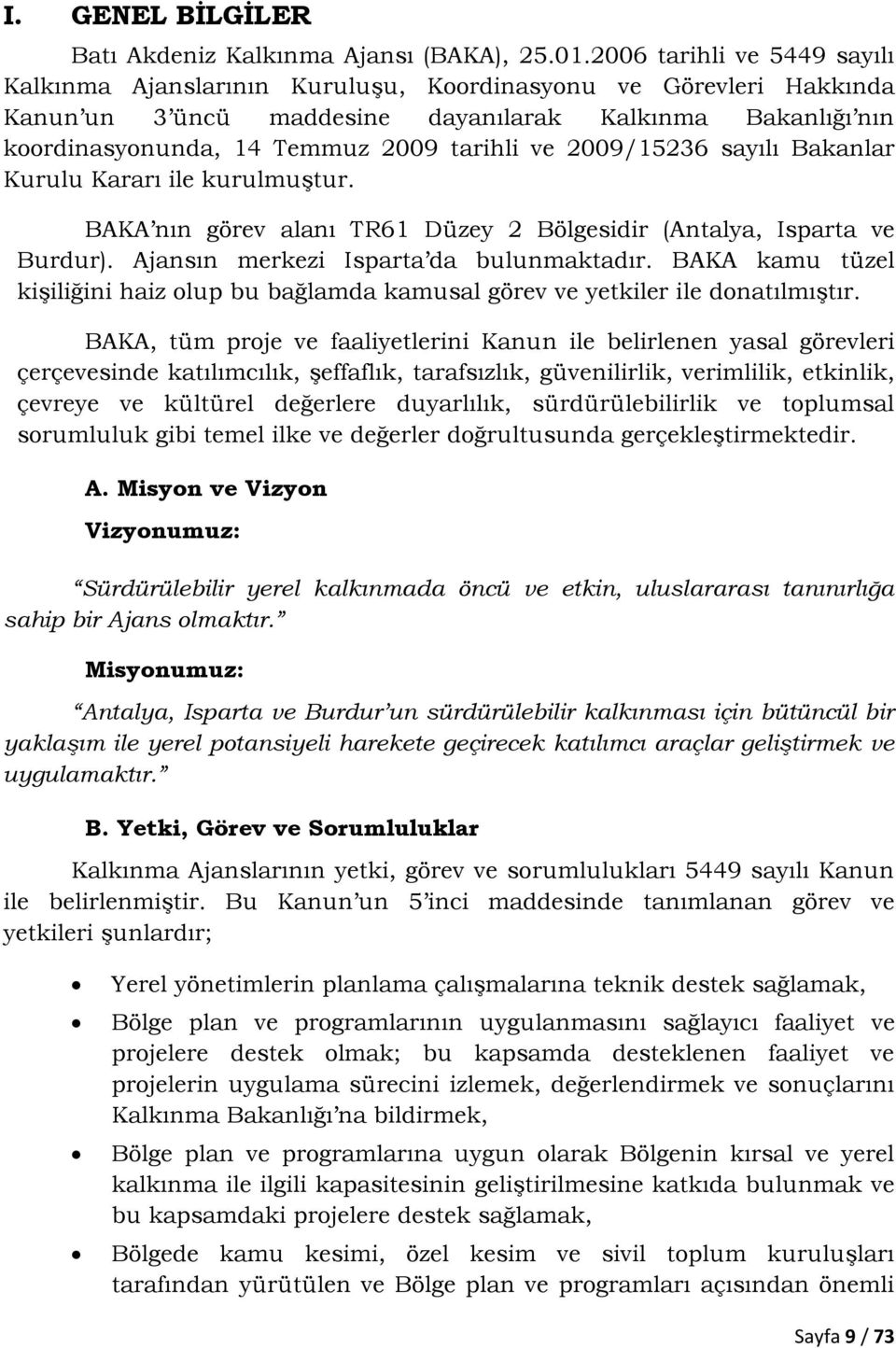 ve 2009/15236 sayılı Bakanlar Kurulu Kararı ile kurulmuştur. BAKA nın görev alanı TR61 Düzey 2 Bölgesidir (Antalya, Isparta ve Burdur). Ajansın merkezi Isparta da bulunmaktadır.