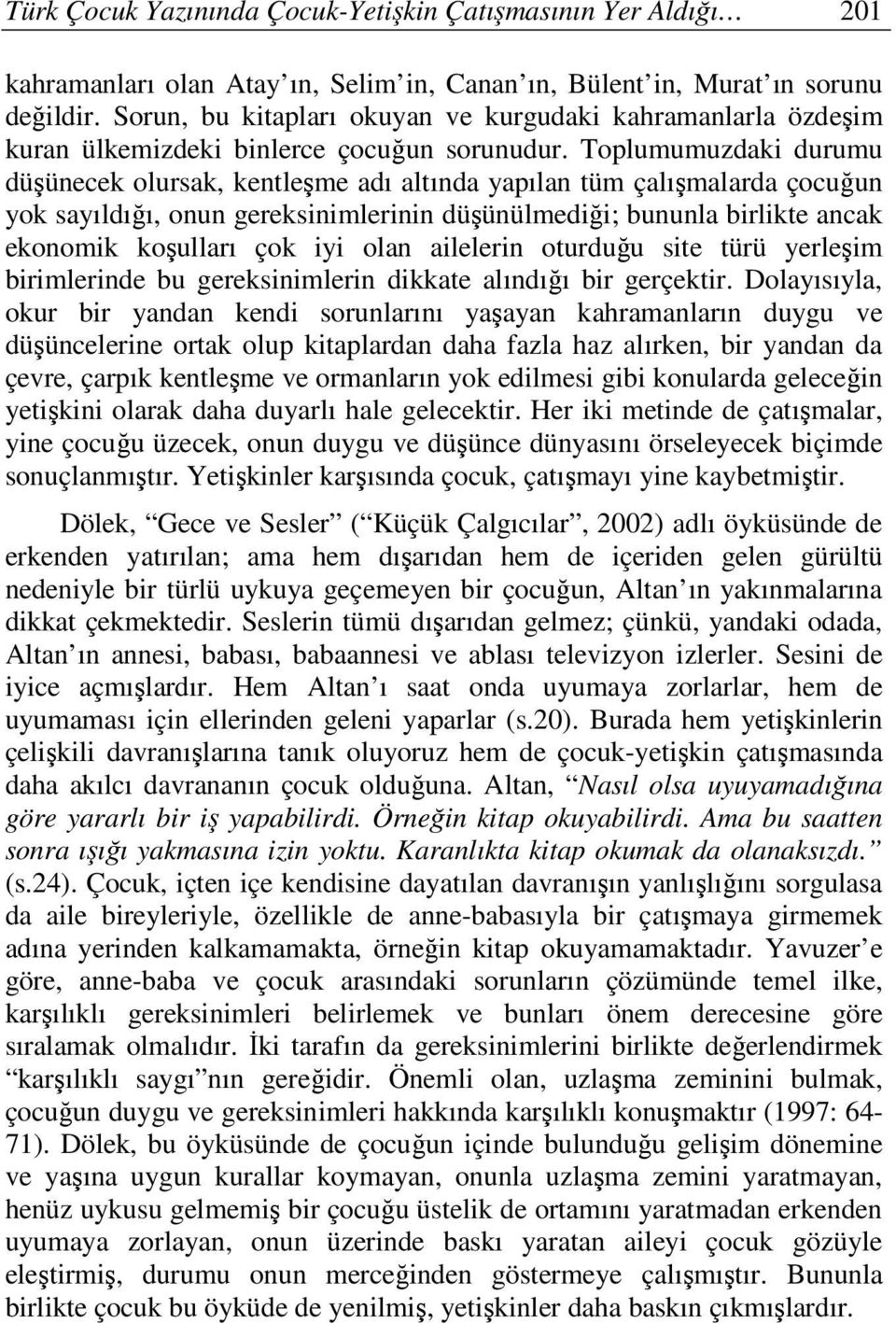 Toplumumuzdaki durumu düşünecek olursak, kentleşme adı altında yapılan tüm çalışmalarda çocuğun yok sayıldığı, onun gereksinimlerinin düşünülmediği; bununla birlikte ancak ekonomik koşulları çok iyi