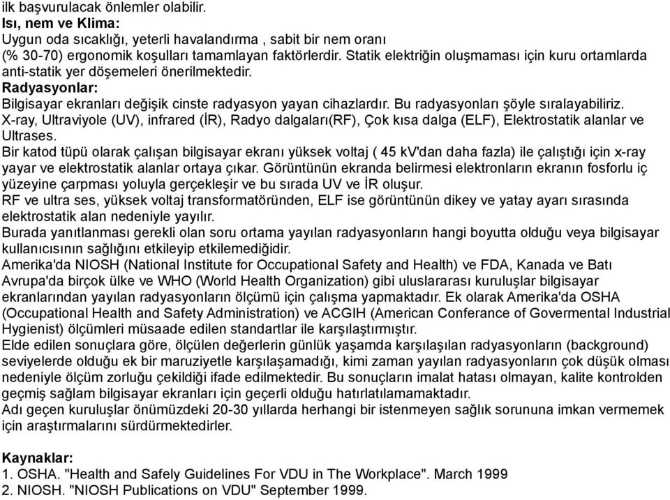 Bu radyasyonları şöyle sıralayabiliriz. X-ray, Ultraviyole (UV), infrared (İR), Radyo dalgaları(rf), Çok kısa dalga (ELF), Elektrostatik alanlar ve Ultrases.