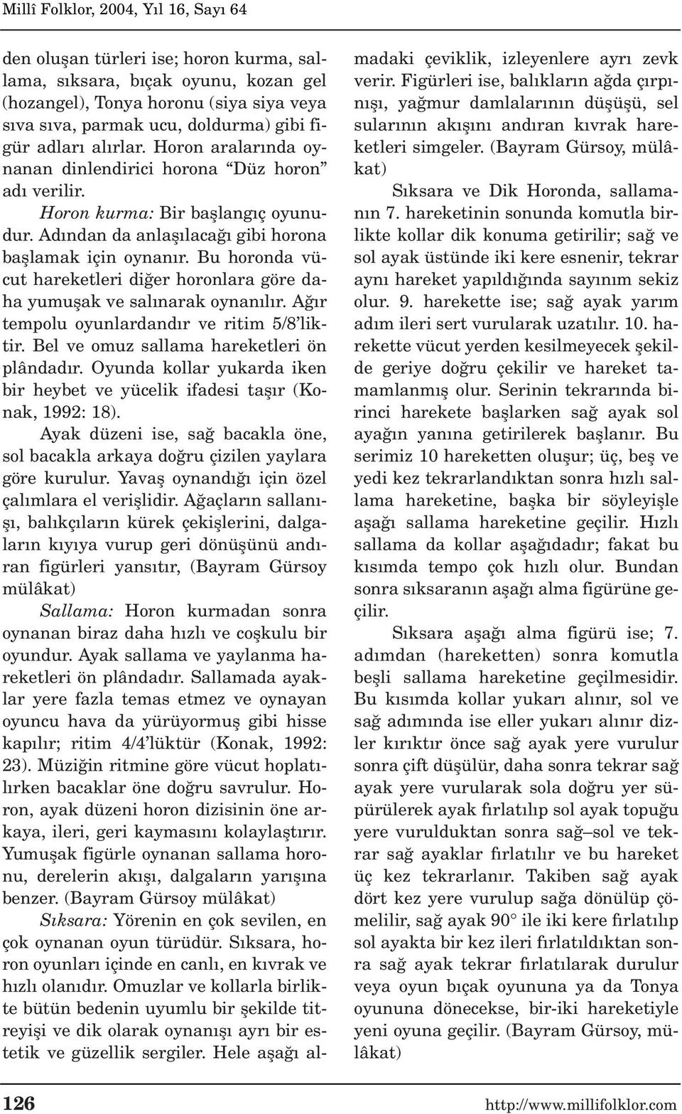 Bu horonda vücut hareketleri di er horonlara göre daha yumuflak ve sal narak oynan l r. A r tempolu oyunlardand r ve ritim 5/8 liktir. Bel ve omuz sallama hareketleri ön plândad r.