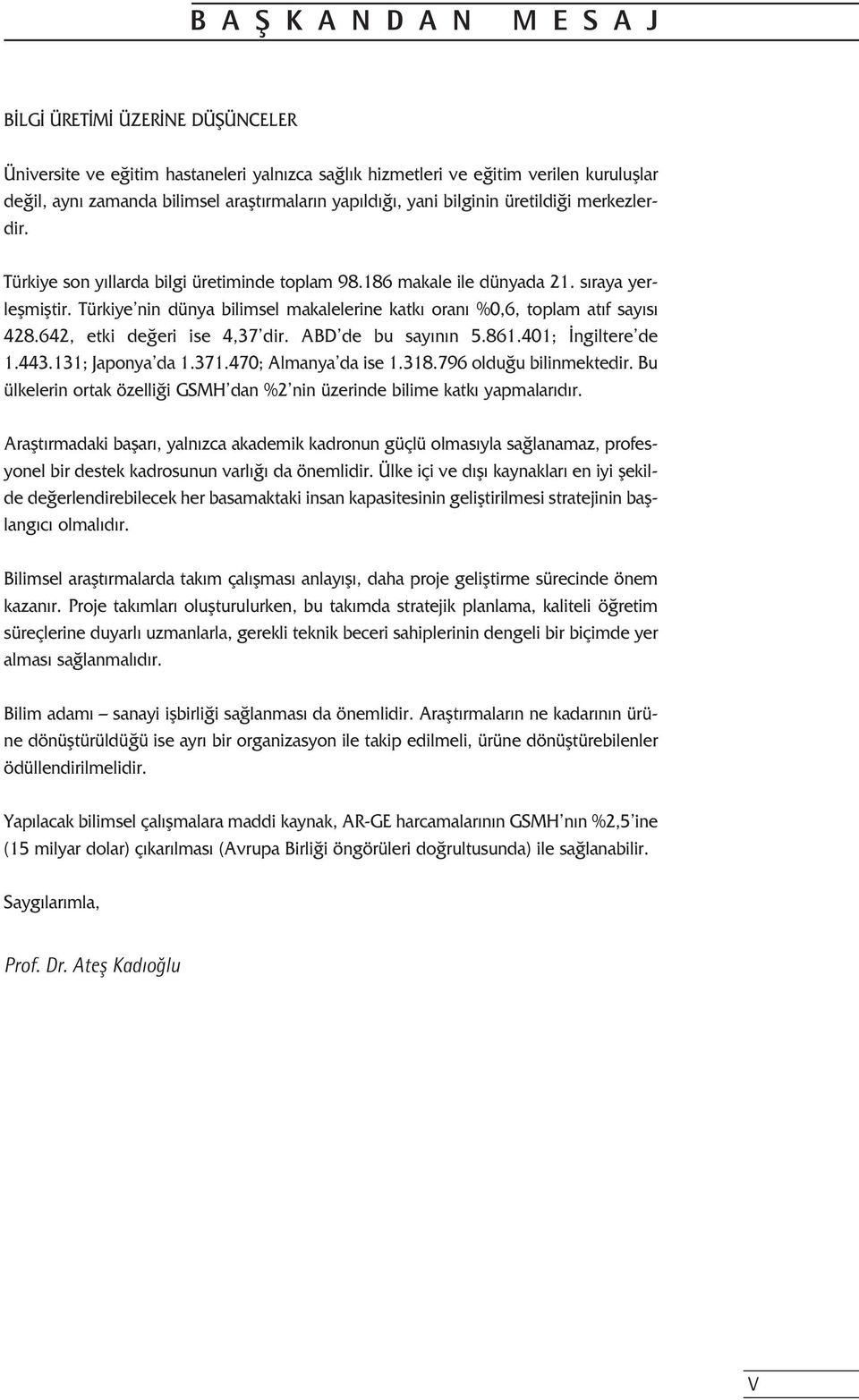 Türkiye nin dünya bilimsel makalelerine katk oran %0,6, toplam at f say s 428.642, etki de eri ise 4,37 dir. ABD de bu say n n 5.861.401; ngiltere de 1.443.131; Japonya da 1.371.470; Almanya da ise 1.