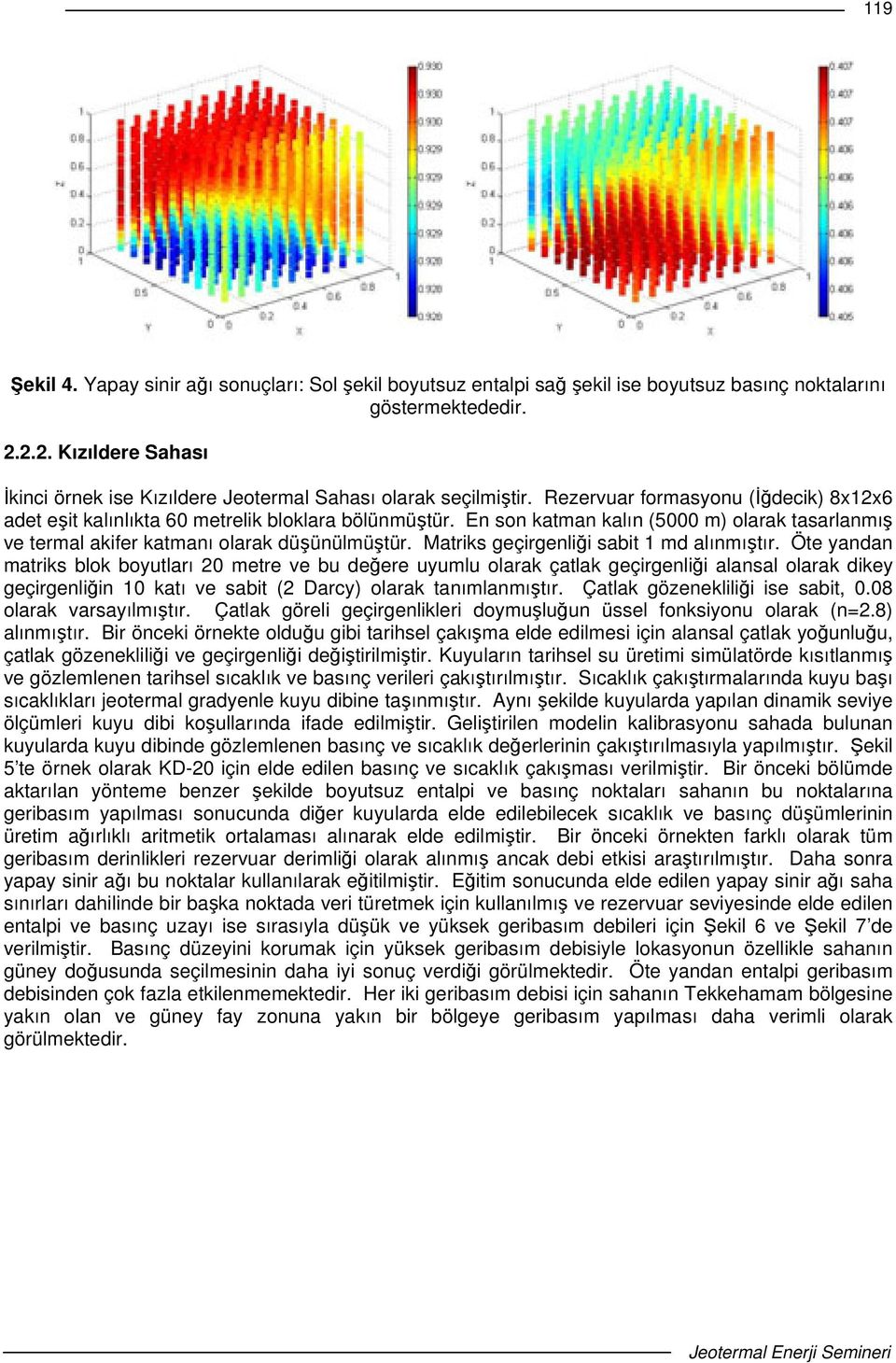 En son katman kalın (5000 m) olarak tasarlanmı ve termal akifer katmanı olarak düünülmütür. Matriks geçirgenlii sabit 1 md alınmıtır.