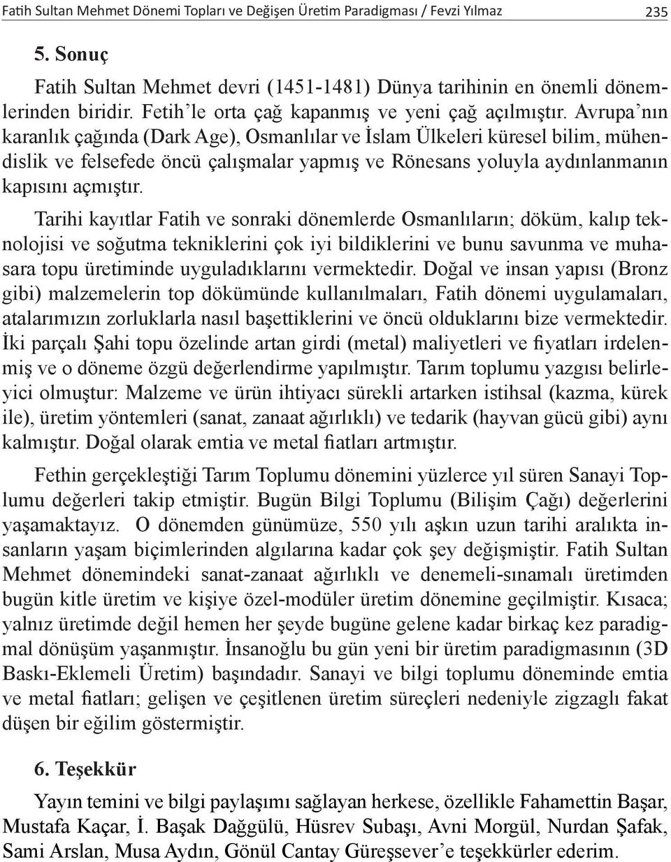 Avrupa nın karanlık çağında (Dark Age), Osmanlılar ve İslam Ülkeleri küresel bilim, mühendislik ve felsefede öncü çalışmalar yapmış ve Rönesans yoluyla aydınlanmanın kapısını açmıştır.