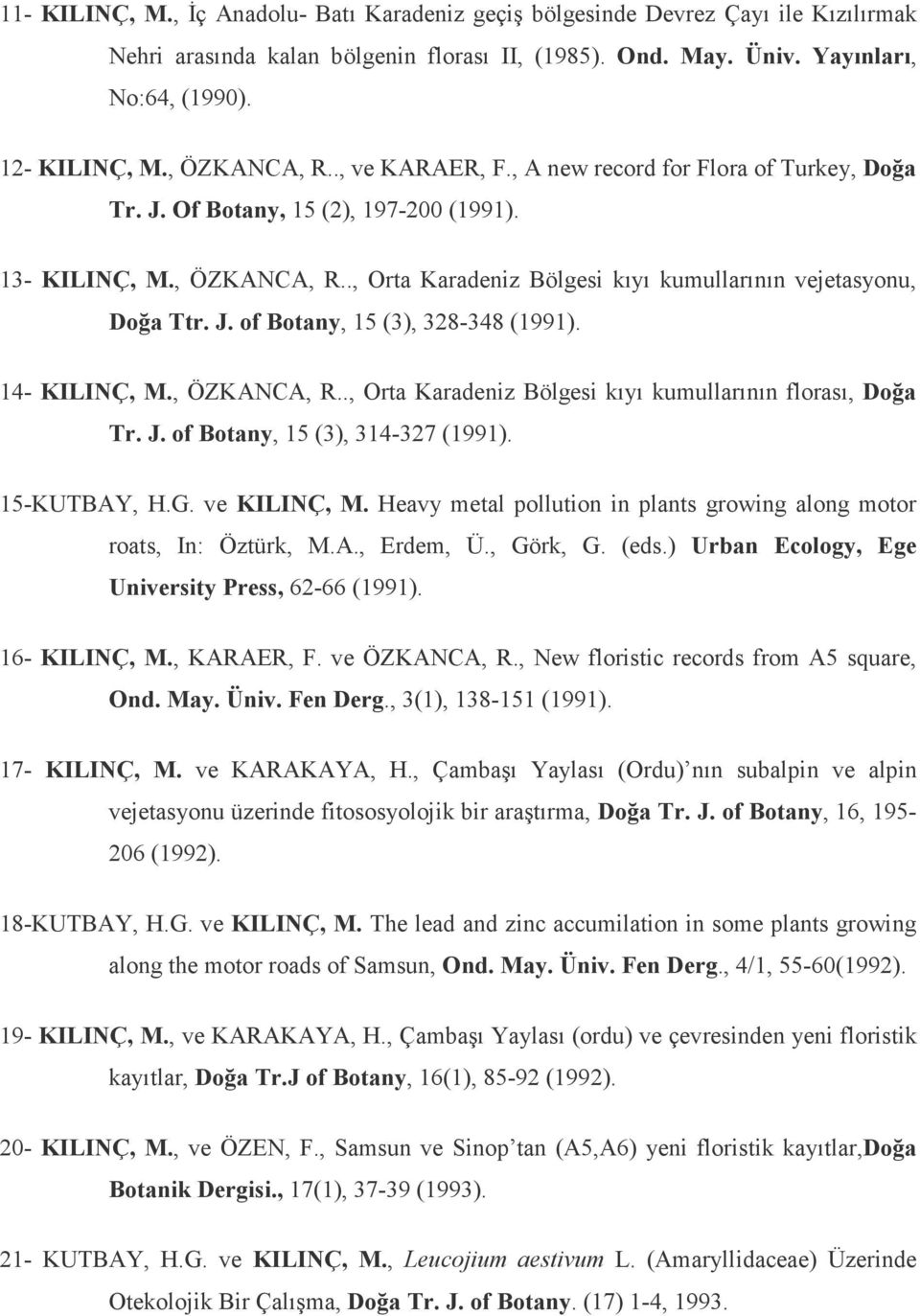 J. of Botany, 15 (3), 328-348 (1991). 14- KILINÇ, M., ÖZKANCA, R.., Orta Karadeniz Bölgesi kıyı kumullarının florası, Doğa Tr. J. of Botany, 15 (3), 314-327 (1991). 15-KUTBAY, H.G. ve KILINÇ, M.