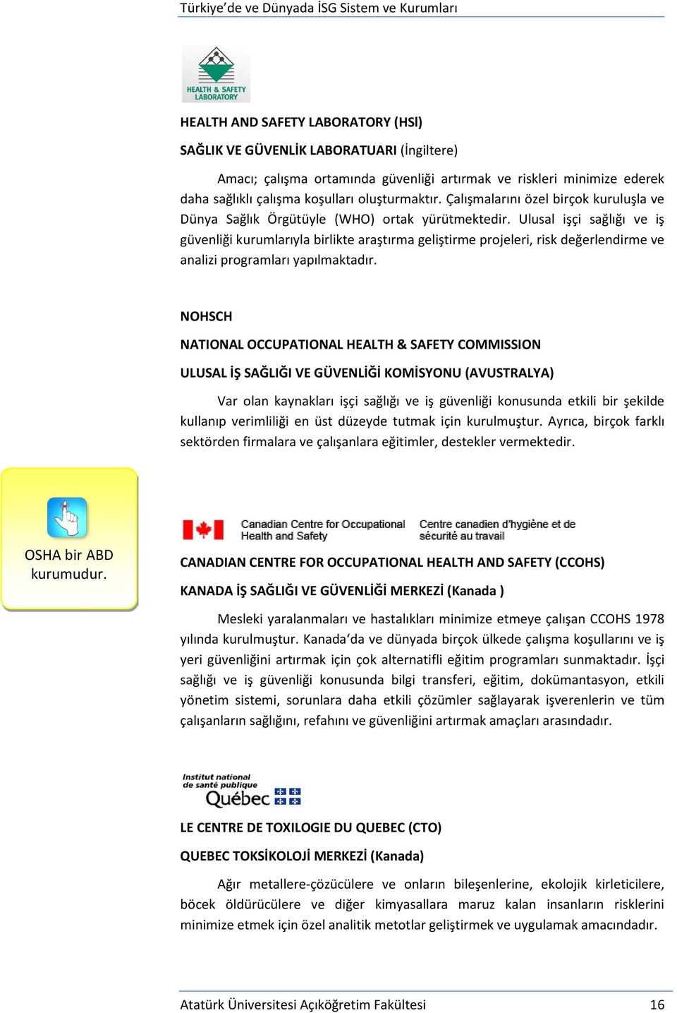 Ulusal işçi sağlığı ve iş güvenliği kurumlarıyla birlikte araştırma geliştirme projeleri, risk değerlendirme ve analizi programları yapılmaktadır.