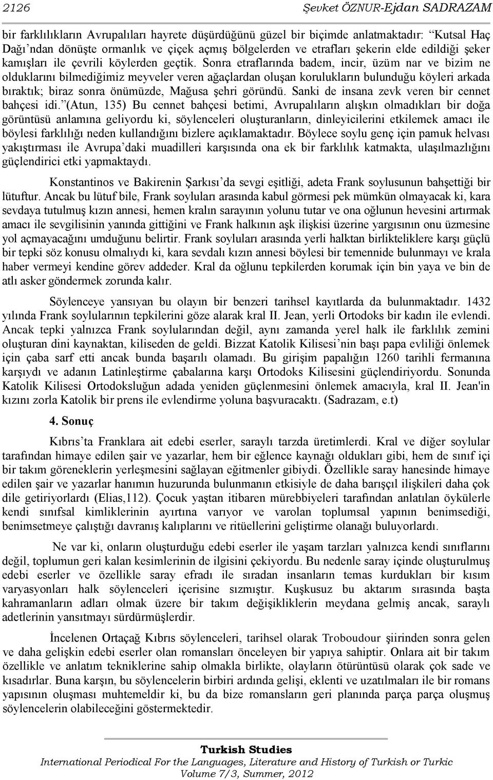 Sonra etraflarında badem, incir, üzüm nar ve bizim ne olduklarını bilmediğimiz meyveler veren ağaçlardan oluģan korulukların bulunduğu köyleri arkada bıraktık; biraz sonra önümüzde, Mağusa Ģehri