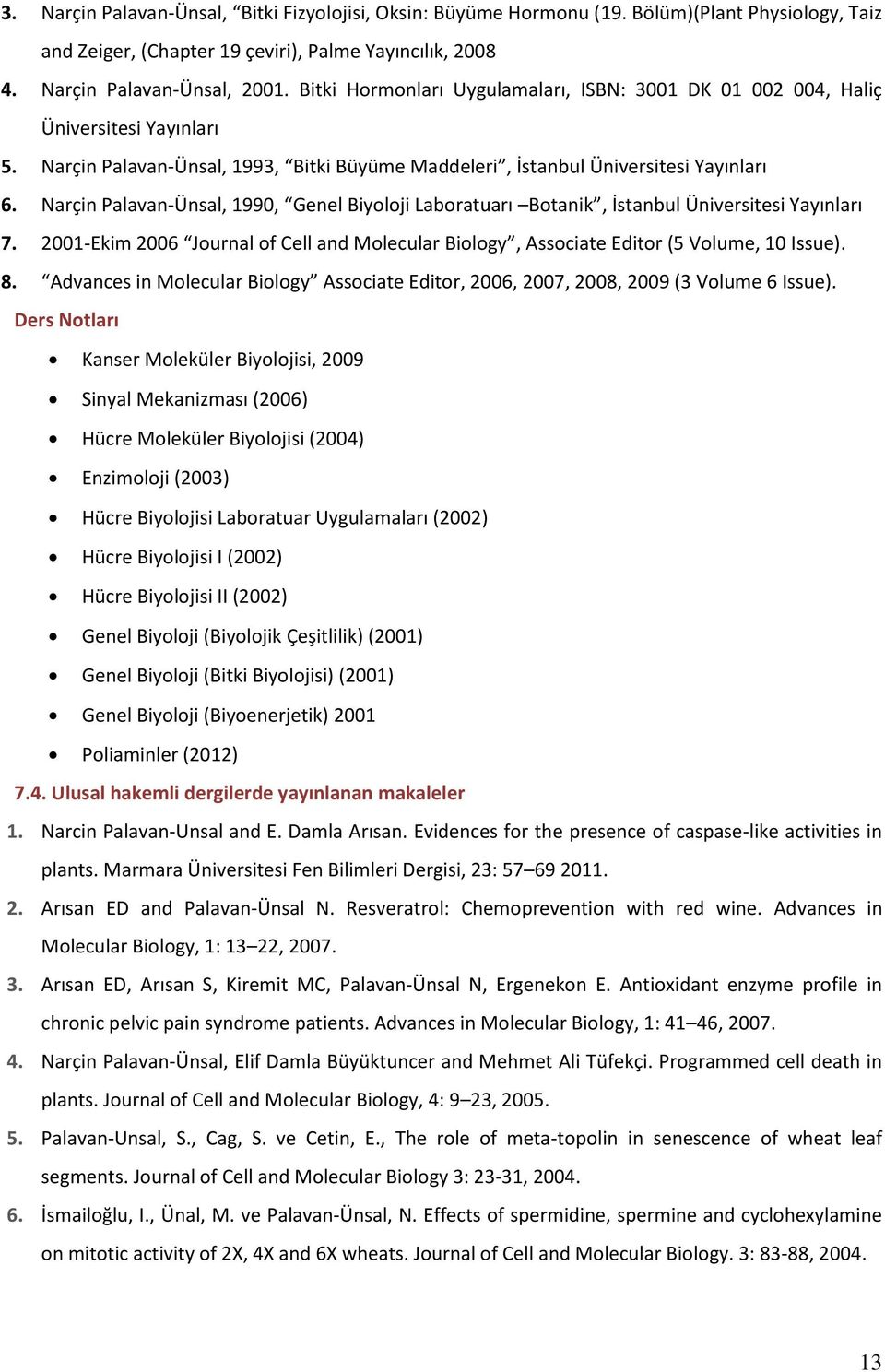 Narçin Palavan-Ünsal, 1990, Genel Biyoloji Laboratuarı Botanik, İstanbul Üniversitesi Yayınları 7. 2001-Ekim 2006 Journal of Cell and Molecular Biology, Associate Editor (5 Volume, 10 Issue). 8.