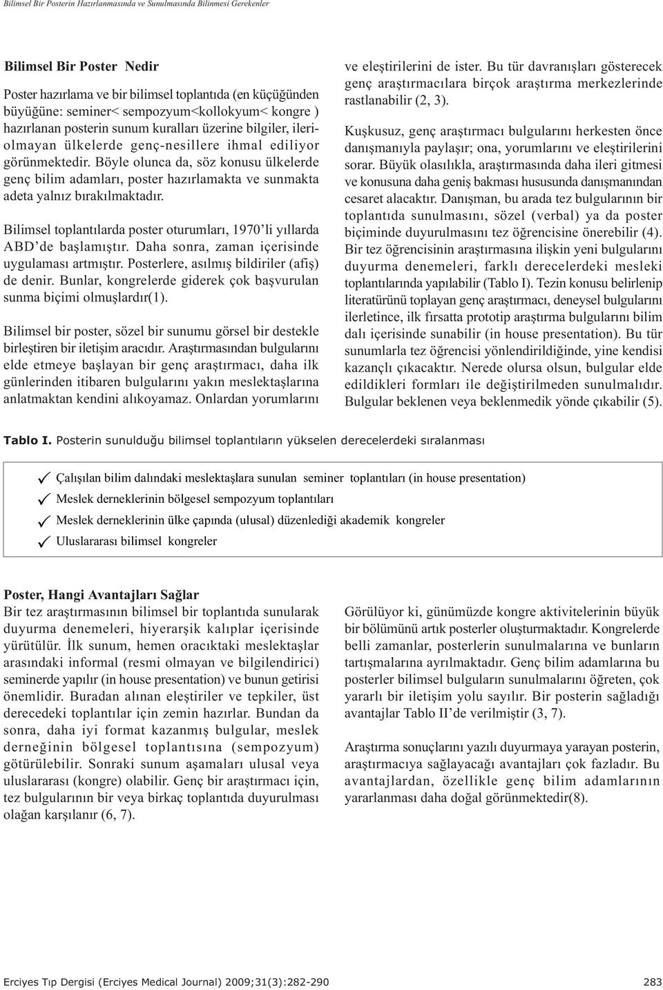 Böyle olunca da, söz konusu ülkelerde genç bilim adamlarý, poster hazýrlamakta ve sunmakta adeta yalnýz býrakýlmaktadýr. Bilimsel toplantýlarda poster oturumlarý, 1970 li yýllarda ABD de baþlamýþtýr.