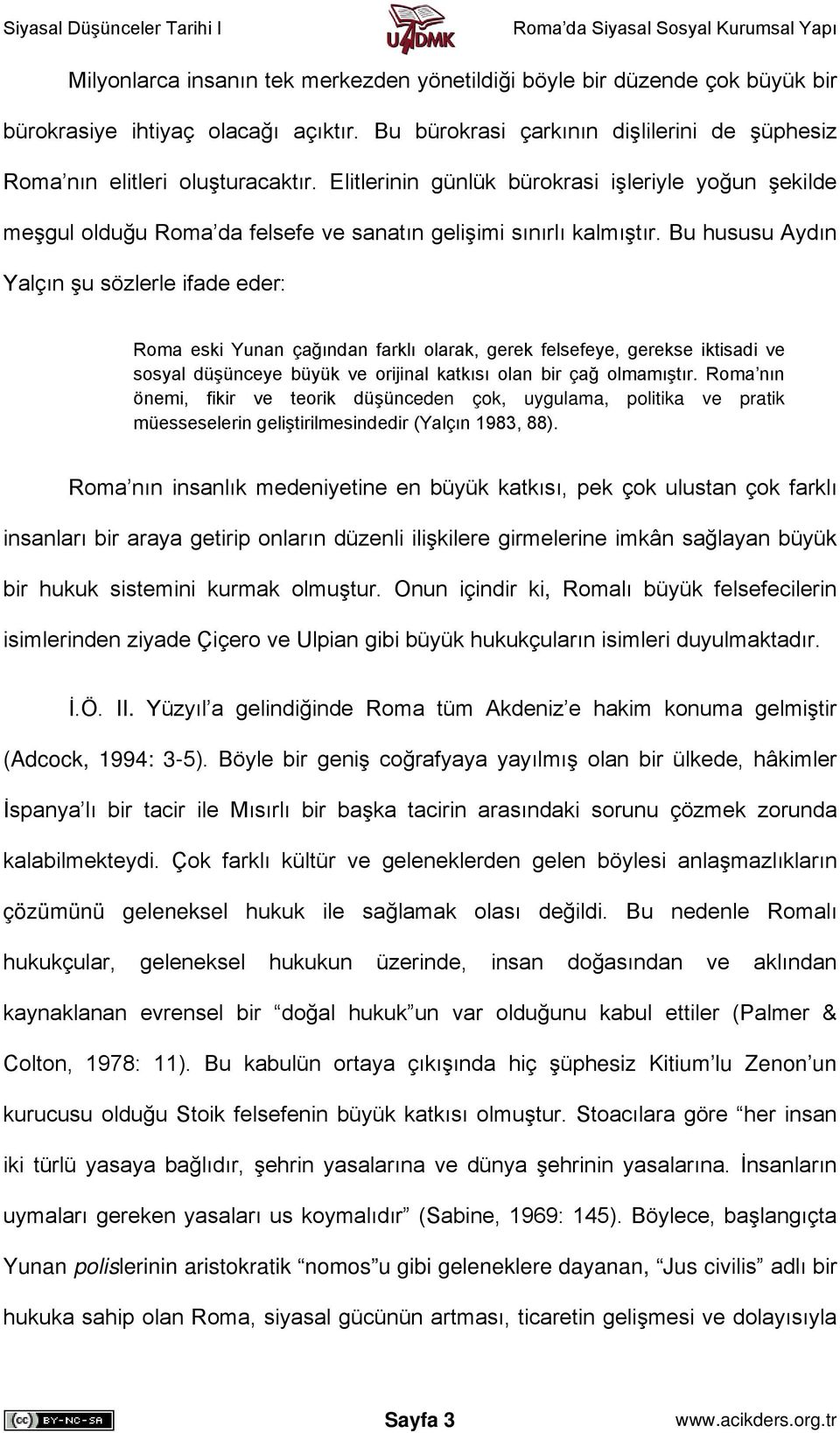 Bu hususu Aydın Yalçın şu sözlerle ifade eder: Roma eski Yunan çağından farklı olarak, gerek felsefeye, gerekse iktisadi ve sosyal düşünceye büyük ve orijinal katkısı olan bir çağ olmamıştır.