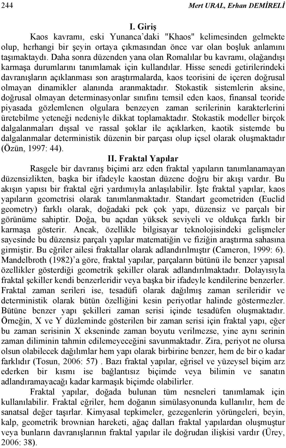 Hisse senedi geirilerindeki davranışların açıklanması son araşırmalarda, kaos eorisini de içeren doğrusal olmayan dinamikler alanında aranmakadır.