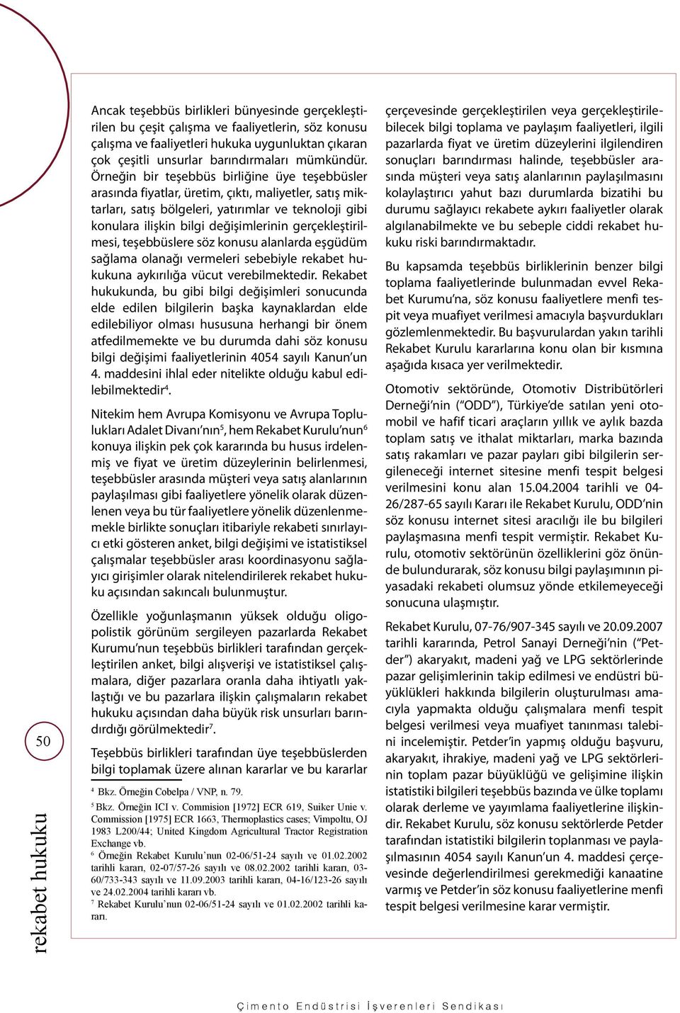 Örneğin bir teşebbüs birliğine üye teşebbüsler arasında fiyatlar, üretim, çıktı, maliyetler, satış miktarları, satış bölgeleri, yatırımlar ve teknoloji gibi konulara ilişkin bilgi değişimlerinin