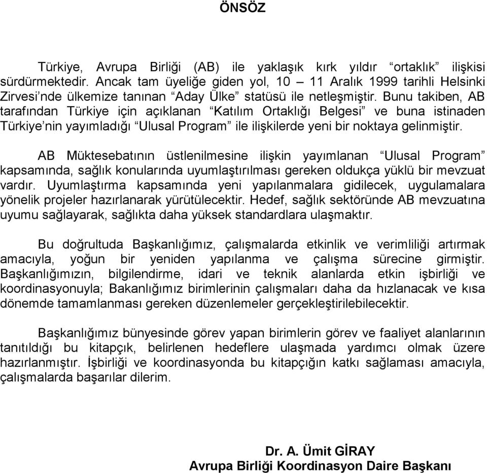 Bunu takiben, AB tarafından Türkiye için açıklanan Katılım Ortaklığı Belgesi ve buna istinaden Türkiye nin yayımladığı Ulusal Program ile ilişkilerde yeni bir noktaya gelinmiştir.