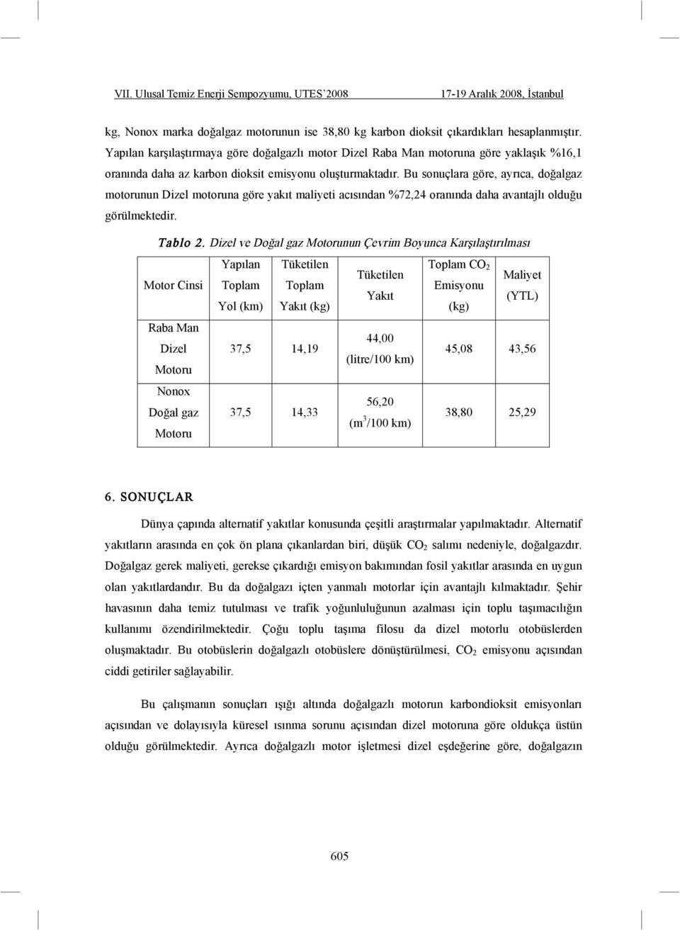 Bu sonuçlara göre, ayrıca, do algaz motorunun Dizel motoruna göre yakıt maliyeti acısından %72,24 oranında daha avantajlı oldu u görülmektedir. Tablo 2.