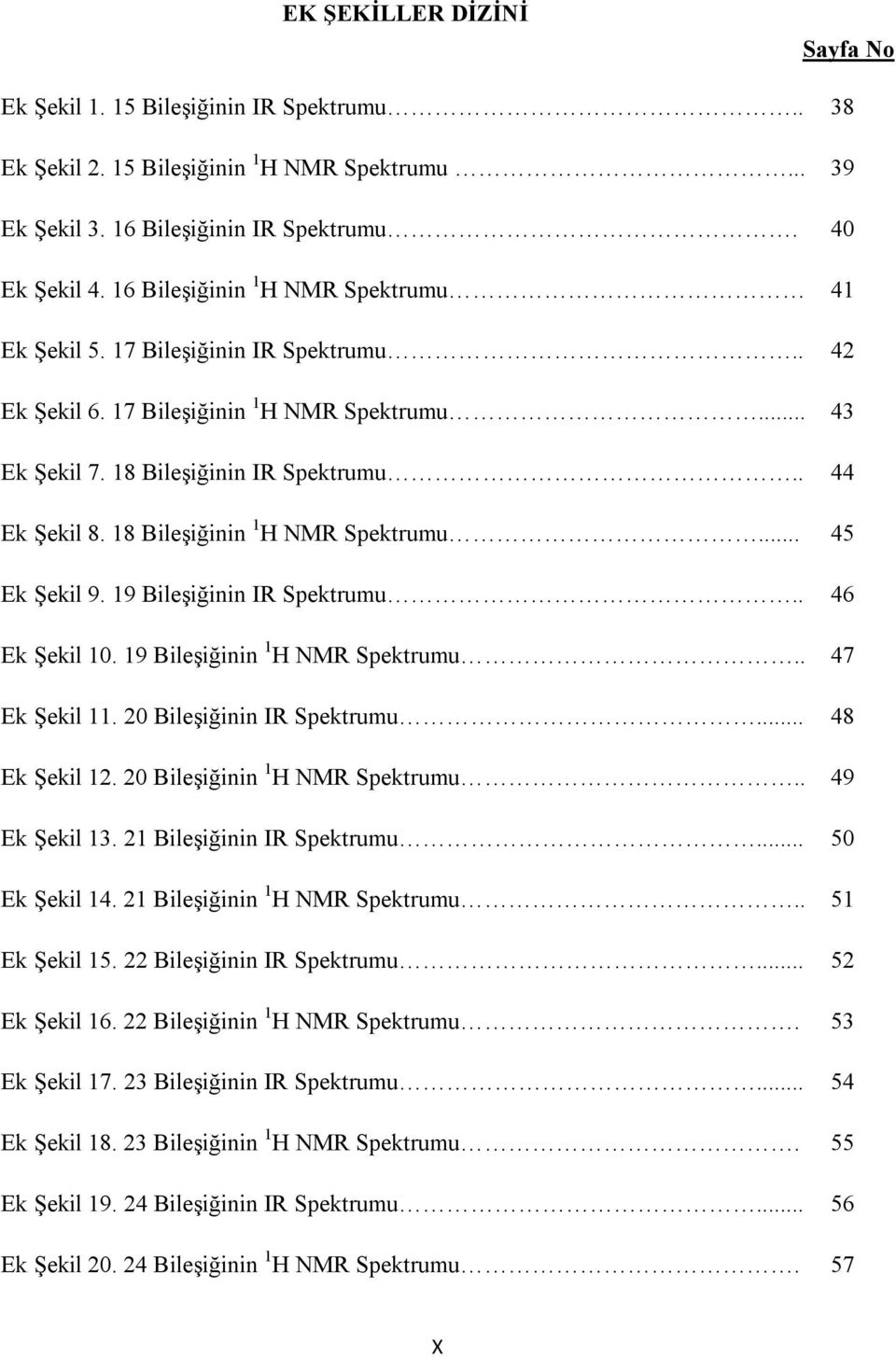 18 Bileşiğinin 1 H M Spektrumu... 45 Ek Şekil 9. 19 Bileşiğinin I Spektrumu.. 46 Ek Şekil 10. 19 Bileşiğinin 1 H M Spektrumu.. 47 Ek Şekil 11. 20 Bileşiğinin I Spektrumu... 48 Ek Şekil 12.