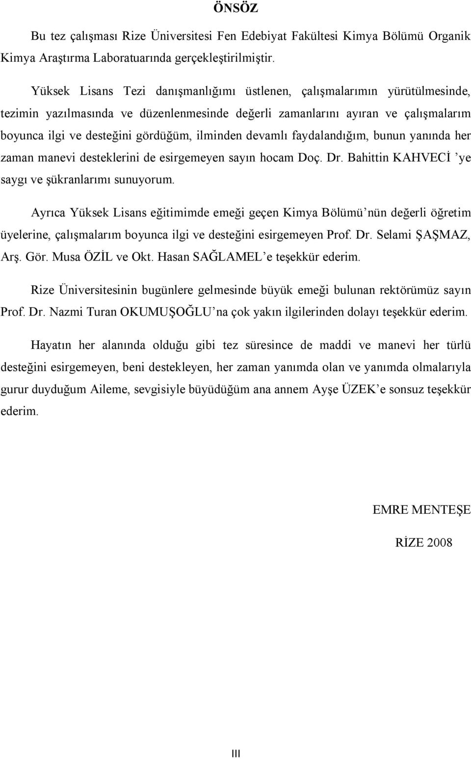 ilminden devamlı faydalandığım, bunun yanında her zaman manevi desteklerini de esirgemeyen sayın hocam Doç. Dr. Bahittin KAHVECİ ye saygı ve şükranlarımı sunuyorum.