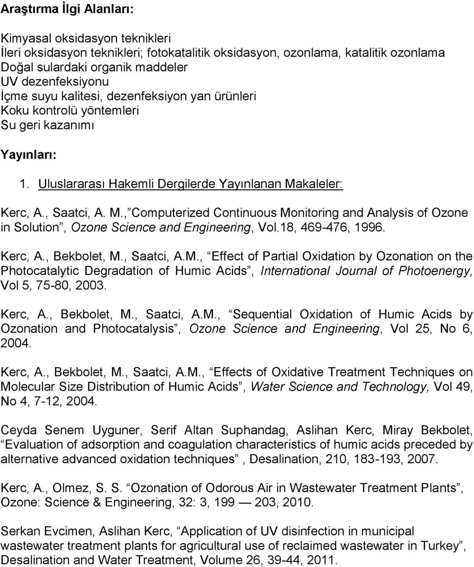 kaleler: Kerc, A., Saatci, A. M., Computerized Continuous Monitoring and Analysis of Ozone in Solution, Ozone Science and Engineering, Vol.18, 469-476, 1996. Kerc, A., Bekbolet, M., Saatci, A.M., Effect of Partial Oxidation by Ozonation on the Photocatalytic Degradation of Humic Acids, International Journal of Photoenergy, Vol 5, 75-80, 2003.