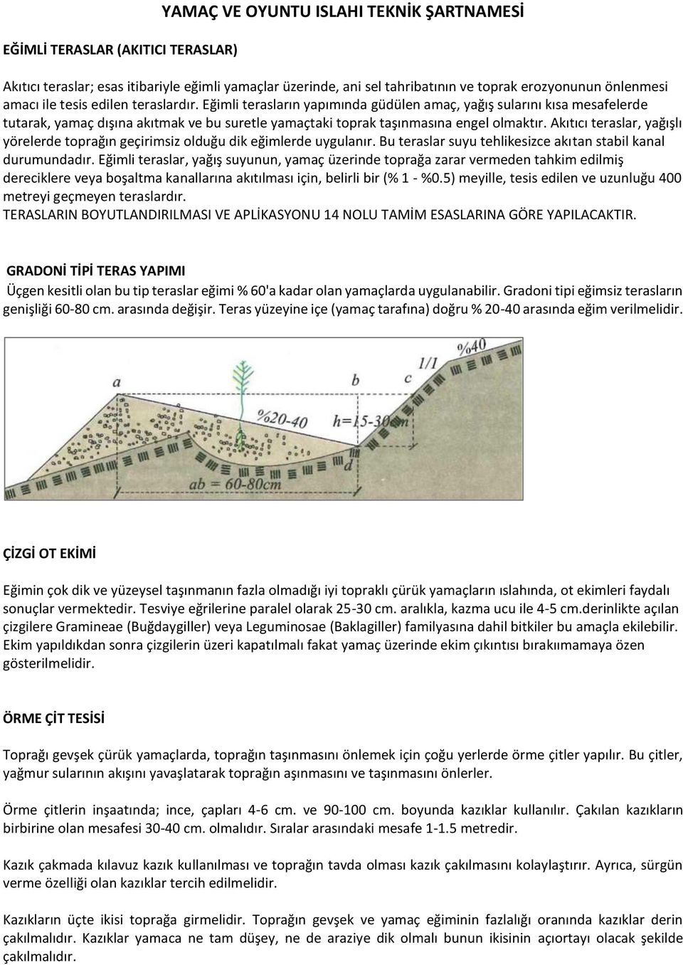 Akıtıcı teraslar, yağışlı yörelerde toprağın geçirimsiz olduğu dik eğimlerde uygulanır. Bu teraslar suyu tehlikesizce akıtan stabil kanal durumundadır.