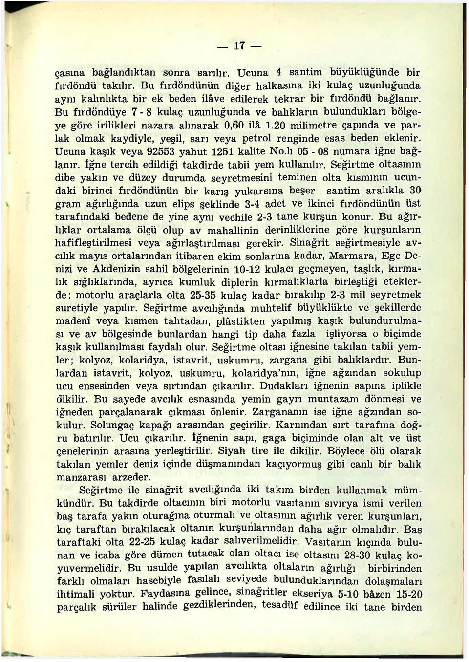 Bu fırdöndüye 7-8 kulaç uzunluğunda ve balıkların bulundukları bölgeye göre irilikleri nazara alınarak 0,60 ilâ 1.