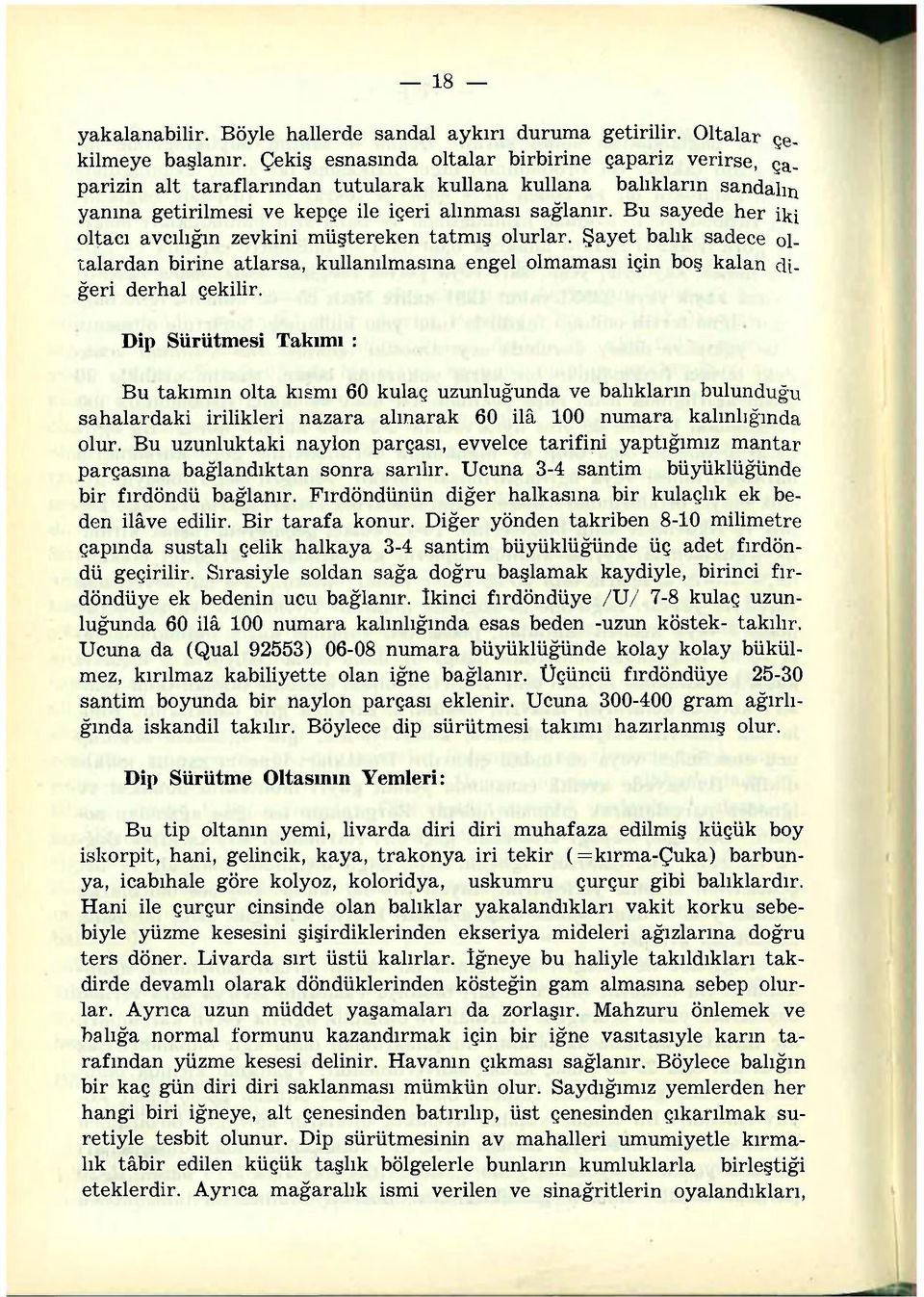 Bu sayede her ii^ oltacı avcılığın zevkini müştereken tatmış olurlar. Şayet balık sadece oltalardan birine atlarsa, kullanılmasına engel olmaması için boş kalan diğeri derhal çekilir.