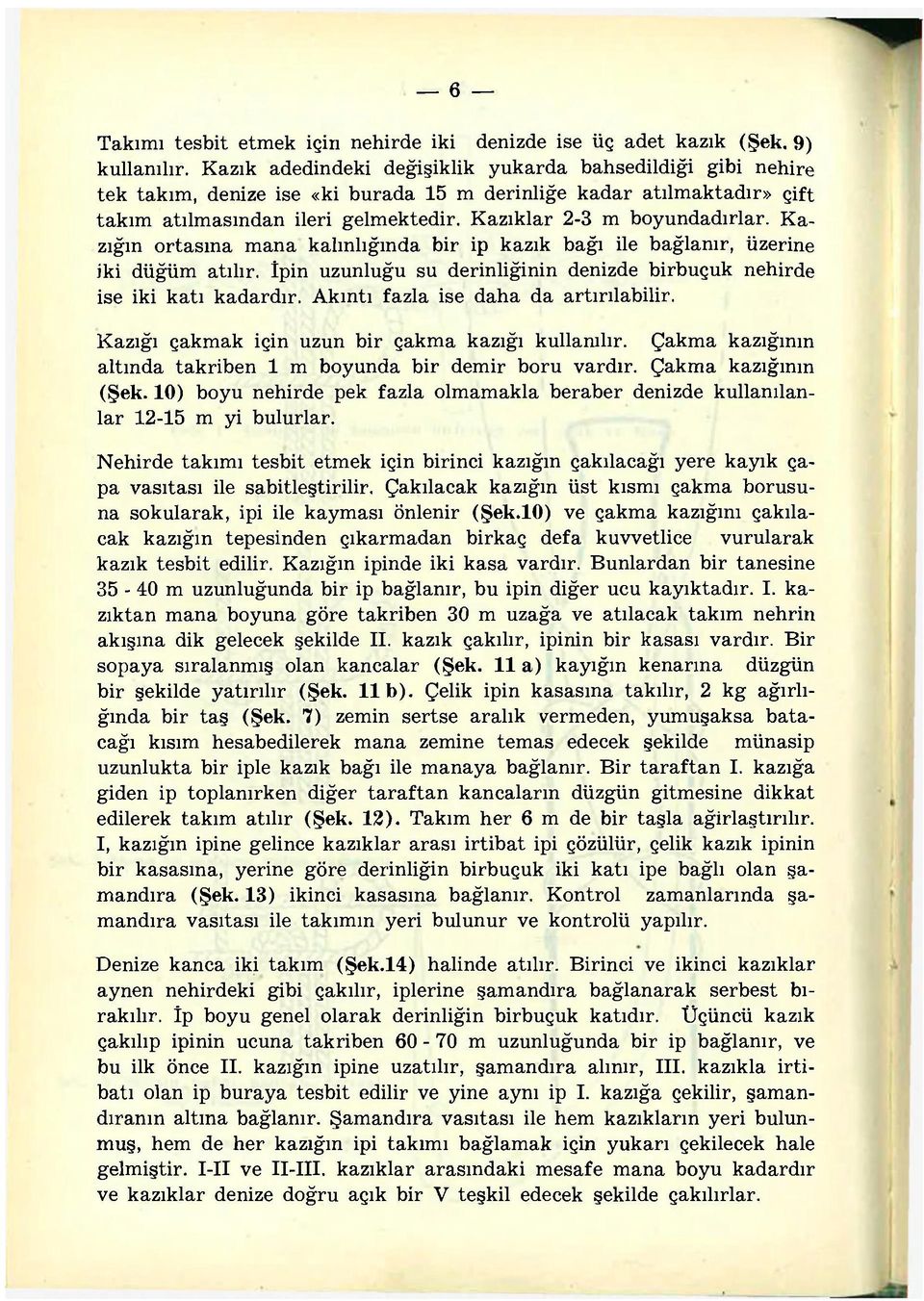 Kazıklar 2-3 m boyundadırlar. Kazığın ortasına mana kalınlığında bir ip kazık bağı ile bağlanır, üzerine iki düğüm atılır. İpin uzunluğu su derinliğinin denizde birbuçuk nehirde ise iki katı kadardır.