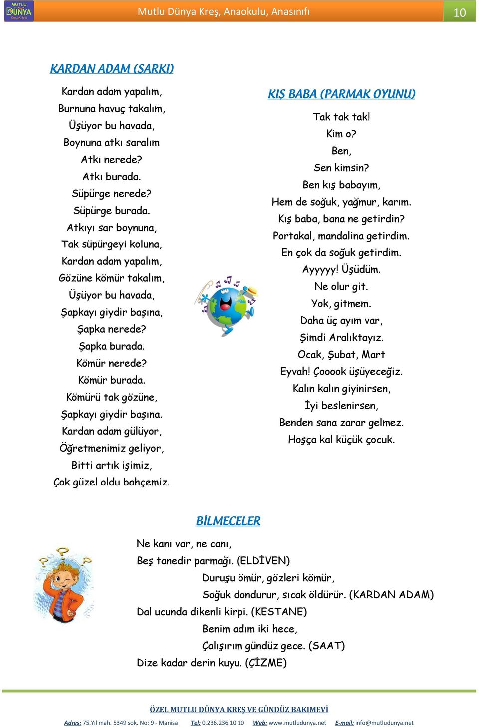 Kömürü tak gözüne, Şapkayı giydir başına. Kardan adam gülüyor, Öğretmenimiz geliyor, Bitti artık işimiz, Çok güzel oldu bahçemiz. KIŞ BABA (PARMAK OYUNU) Tak tak tak! Kim o? Ben, Sen kimsin?