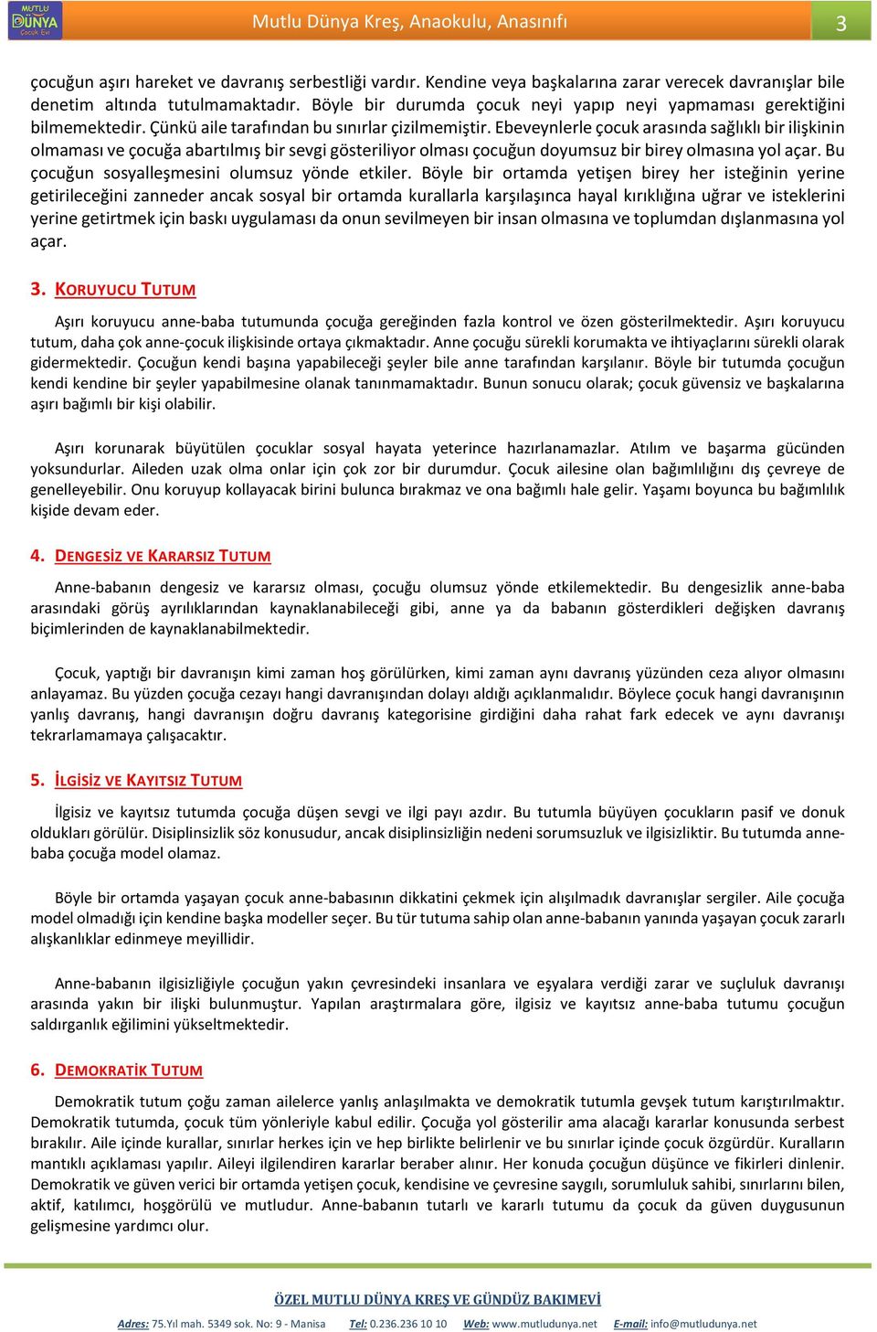 Ebeveynlerle çocuk arasında sağlıklı bir ilişkinin olmaması ve çocuğa abartılmış bir sevgi gösteriliyor olması çocuğun doyumsuz bir birey olmasına yol açar.