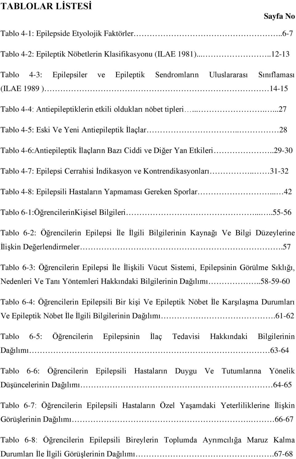 ......27 Tablo 4-5: Eski Ve Yeni Antiepileptik İlaçlar.. 28 Tablo 4-6:Antiepileptik İlaçların Bazı Ciddi ve Diğer Yan Etkileri..29-30 Tablo 4-7: Epilepsi Cerrahisi İndikasyon ve Kontrendikasyonları.