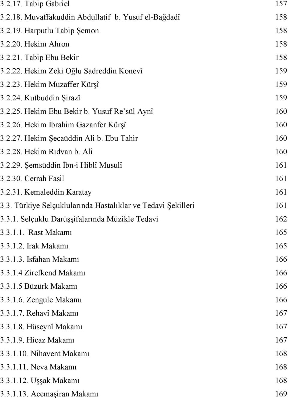 Hekim Şecaüddin Ali b. Ebu Tahir 160 3.2.28. Hekim Rıdvan b. Ali 160 3.2.29. Şemsüddin İbn-i Hiblî Musulî 161 3.2.30. Cerrah Fasil 161 3.2.31. Kemaleddin Karatay 161 3.3. Türkiye Selçuklularında Hastalıklar ve Tedavi Şekilleri 161 3.