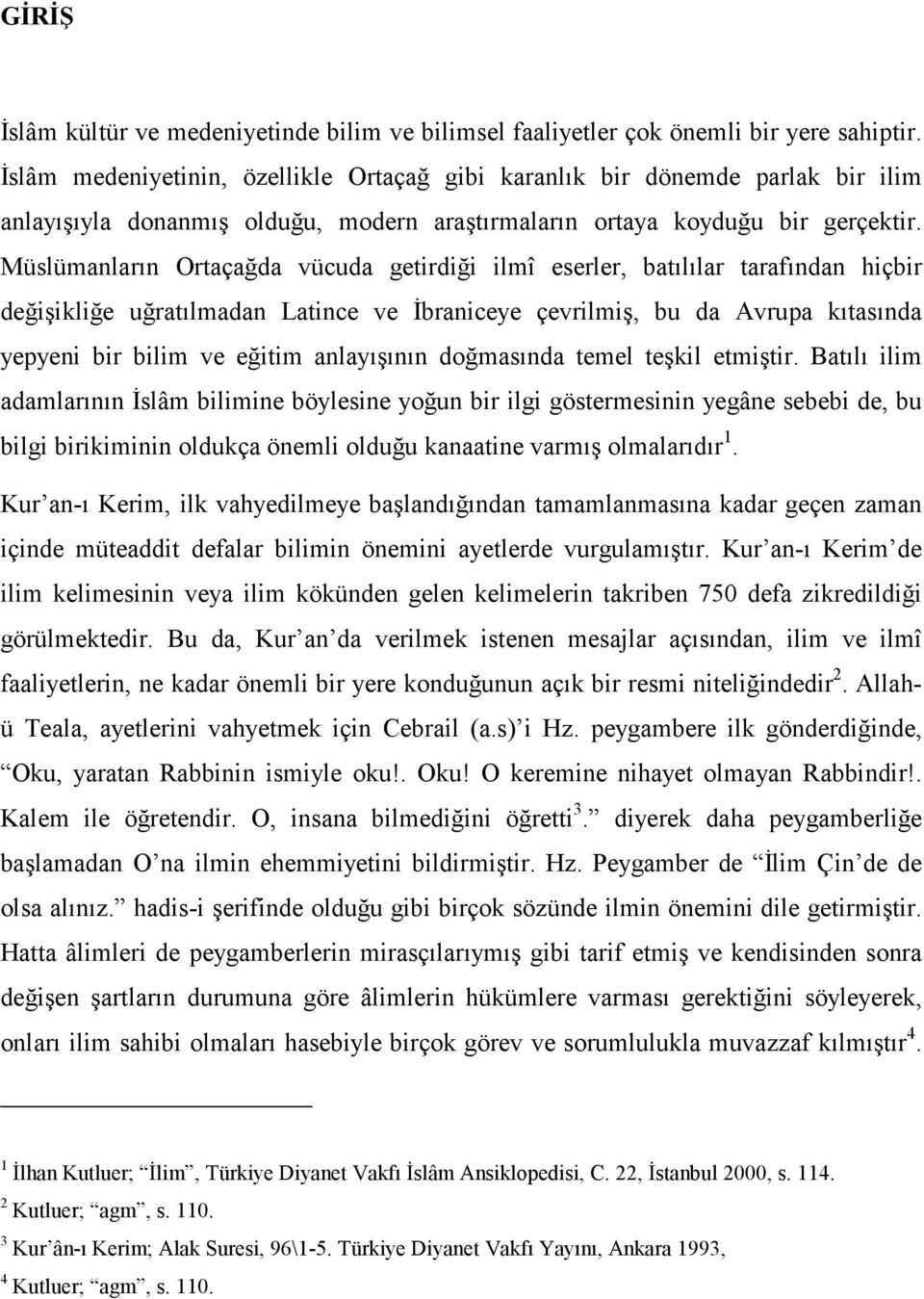 Müslümanların Ortaçağda vücuda getirdiği ilmî eserler, batılılar tarafından hiçbir değişikliğe uğratılmadan Latince ve İbraniceye çevrilmiş, bu da Avrupa kıtasında yepyeni bir bilim ve eğitim