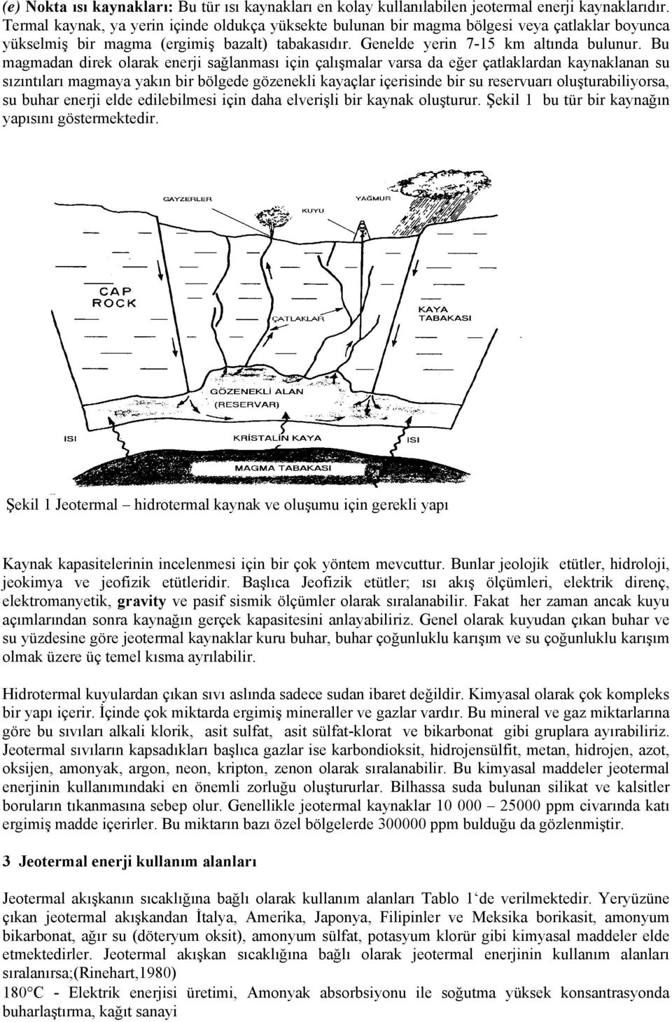 Bu magmadan direk olarak enerji sağlanması için çalışmalar varsa da eğer çatlaklardan kaynaklanan su sızıntıları magmaya yakın bir bölgede gözenekli kayaçlar içerisinde bir su reservuarı