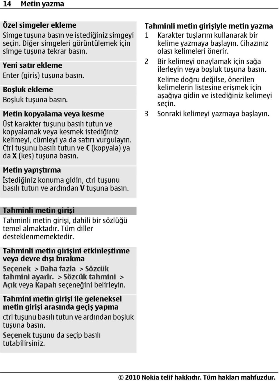 Ctrl tuşunu basılı tutun ve C (kopyala) ya da X (kes) tuşuna basın. Metin yapıştırma İstediğiniz konuma gidin, ctrl tuşunu basılı tutun ve ardından V tuşuna basın.