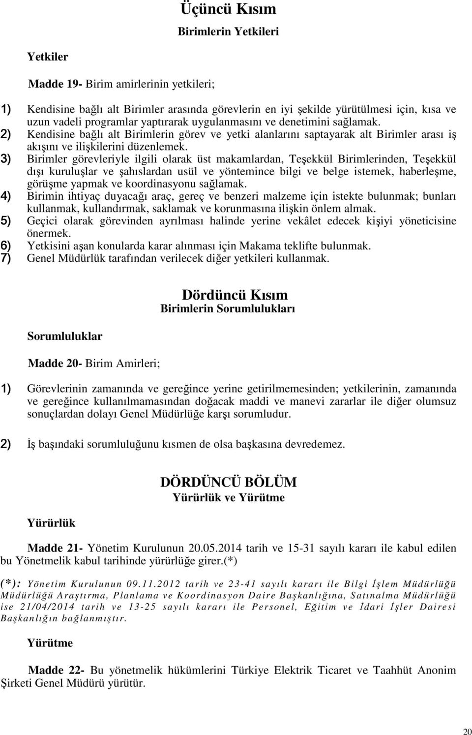 3) Birimler görevleriyle ilgili olarak üst makamlardan, Teşekkül Birimlerinden, Teşekkül dışı kuruluşlar ve şahıslardan usül ve yöntemince bilgi ve belge istemek, haberleşme, görüşme yapmak ve