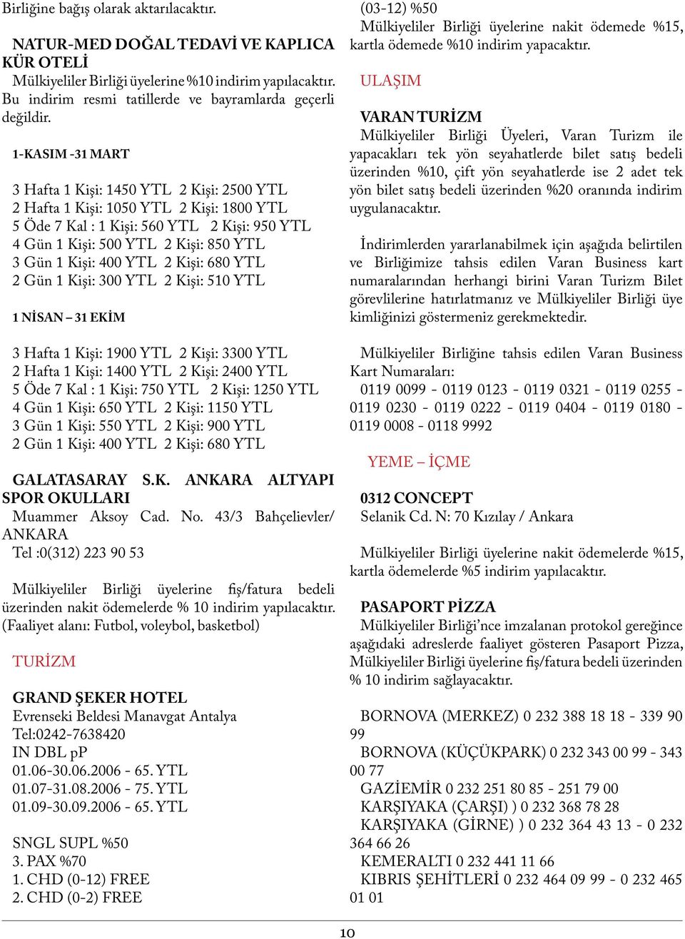 400 YTL 2 Kişi: 680 YTL 2 Gün 1 Kişi: 300 YTL 2 Kişi: 510 YTL 1 NİSAN 31 EKİM 3 Hafta 1 Kişi: 1900 YTL 2 Kişi: 3300 YTL 2 Hafta 1 Kişi: 1400 YTL 2 Kişi: 2400 YTL 5 Öde 7 Kal : 1 Kişi: 750 YTL 2 Kişi: