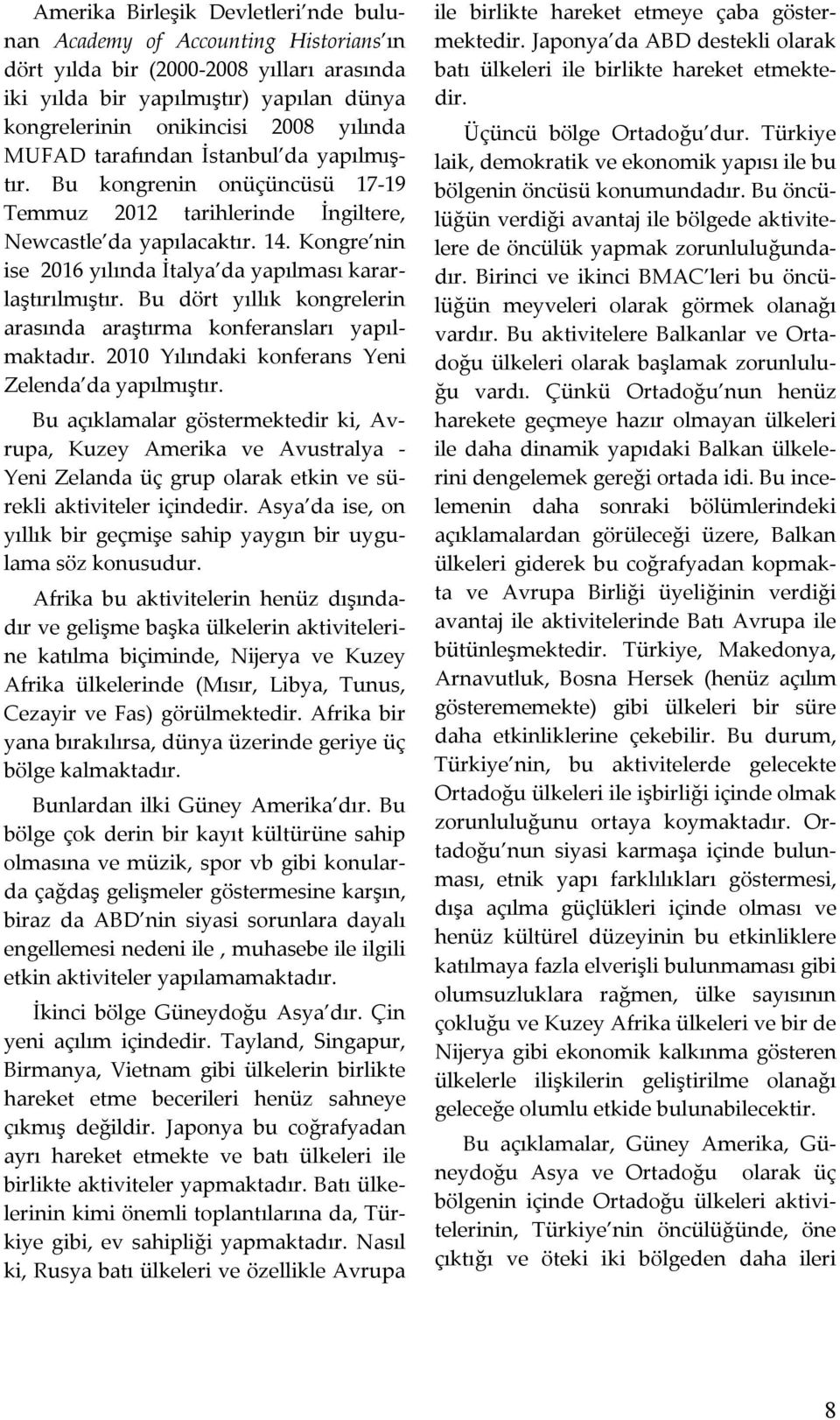 Kongre nin ise 2016 yılında İtalya da yapılması kararlaştırılmıştır. Bu dört yıllık kongrelerin arasında araştırma konferansları yapılmaktadır. 2010 Yılındaki konferans Yeni Zelenda da yapılmıştır.