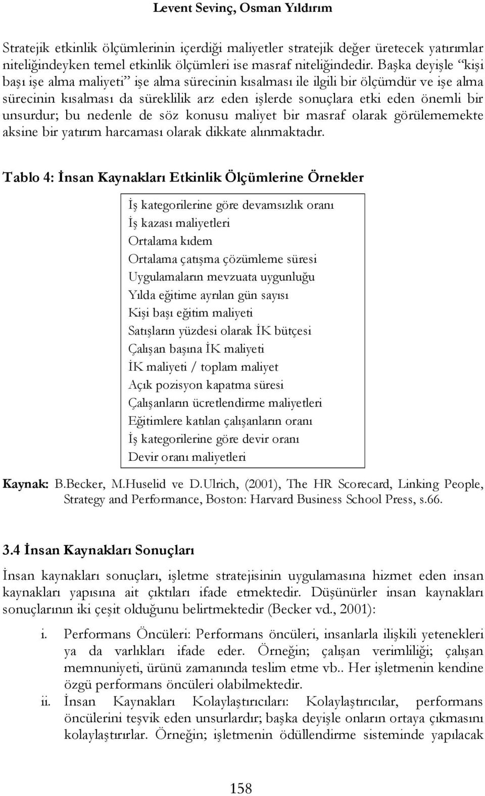 bu nedenle de söz konusu maliyet bir masraf olarak görülememekte aksine bir yatırım harcaması olarak dikkate alınmaktadır.