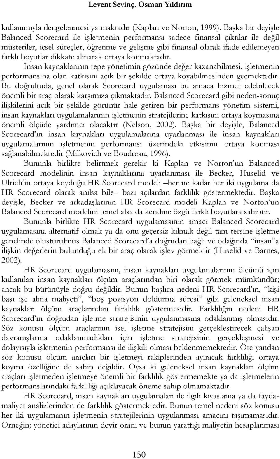 dikkate alınarak ortaya konmaktadır. İnsan kaynaklarının tepe yönetimin gözünde değer kazanabilmesi, işletmenin performansına olan katkısını açık bir şekilde ortaya koyabilmesinden geçmektedir.