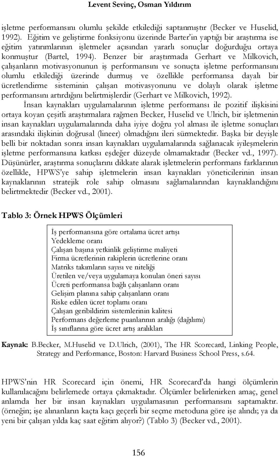 Benzer bir araştırmada Gerhart ve Milkovich, çalışanların motivasyonunun iş performansını ve sonuçta işletme performansını olumlu etkilediği üzerinde durmuş ve özellikle performansa dayalı bir