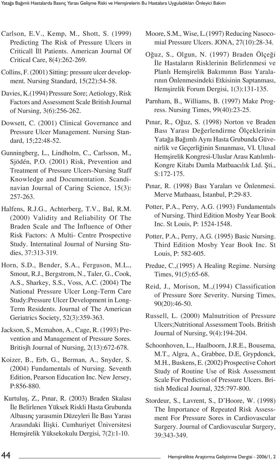 Nursing Standard, 15(22):54-58. Davies, K.(1994) Pressure Sore; Aetiology, Risk Factors and Assessment Scale British Journal of Nursing, 3(6):256-262. Dowsett, C.