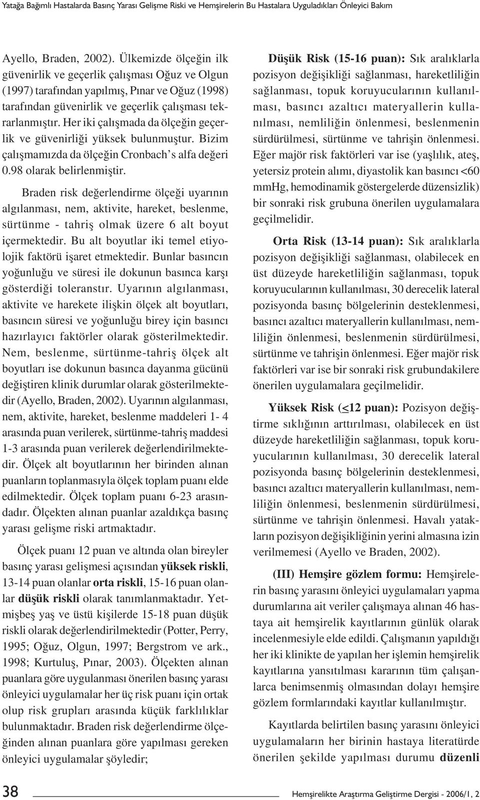 Her iki çalıșmada da ölçeğin geçerlik ve güvenirliği yüksek bulunmuștur. Bizim çalıșmamızda da ölçeğin Cronbach s alfa değeri 0.98 olarak belirlenmiștir.