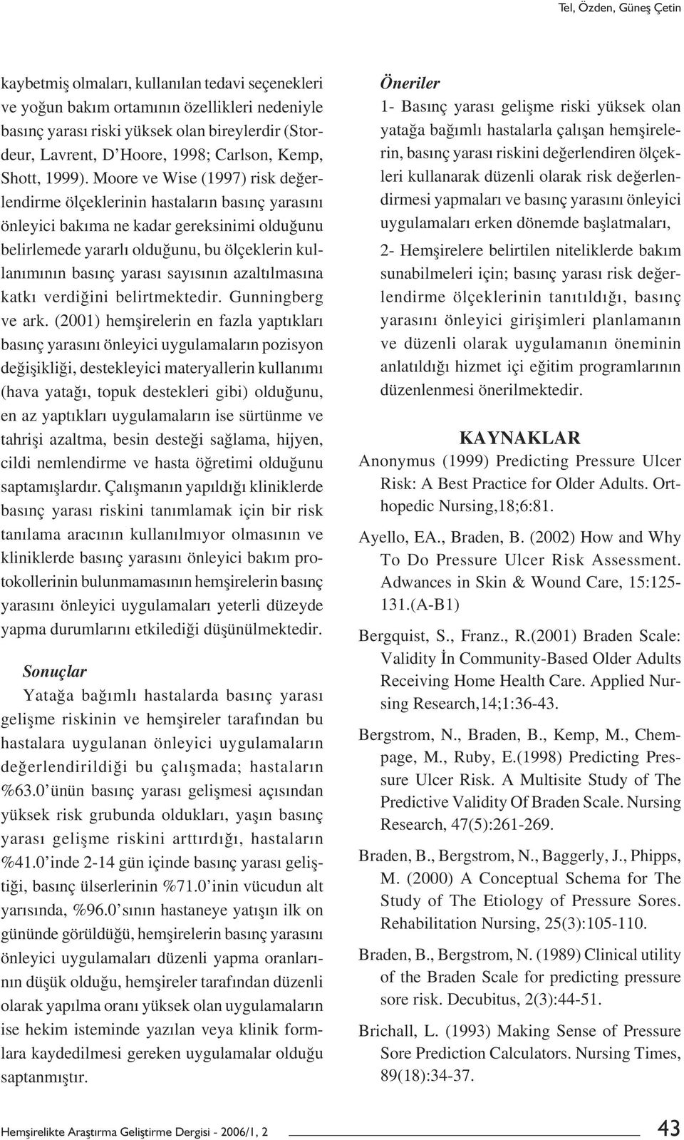 Moore ve Wise (1997) risk değerlendirme ölçeklerinin hastaların basınç yarasını önleyici bakıma ne kadar gereksinimi olduğunu belirlemede yararlı olduğunu, bu ölçeklerin kullanımının basınç yarası